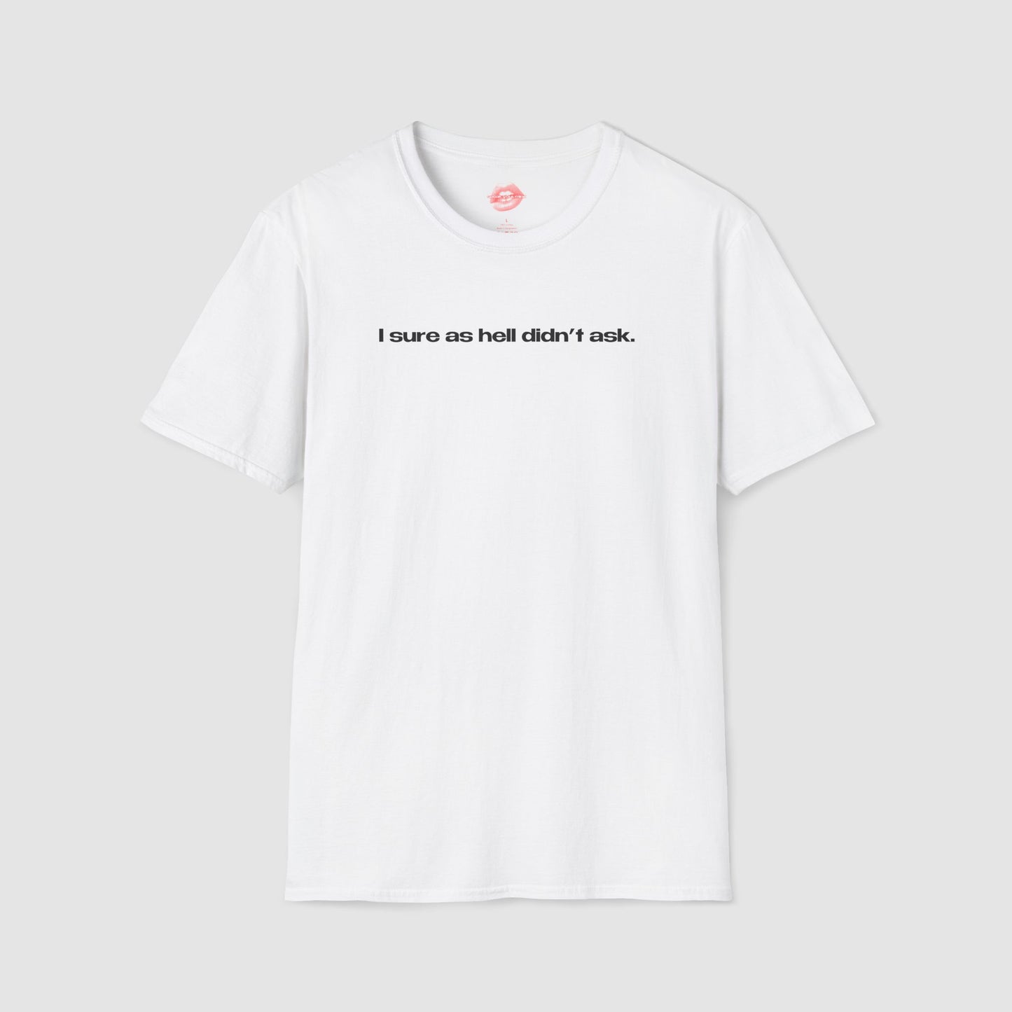 "I Sure As Hell Didn't Ask." | Text Only | T-Shirt