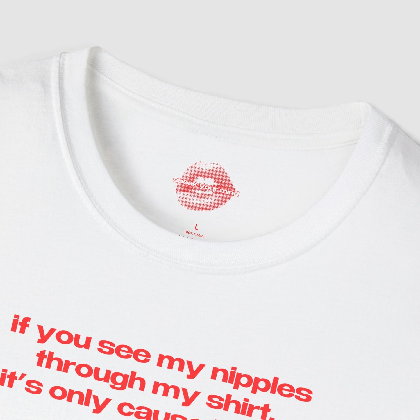 "If You See My Nipples Through My Shirt, It's Only Cause I Want You To." | Text Only | T-Shirt