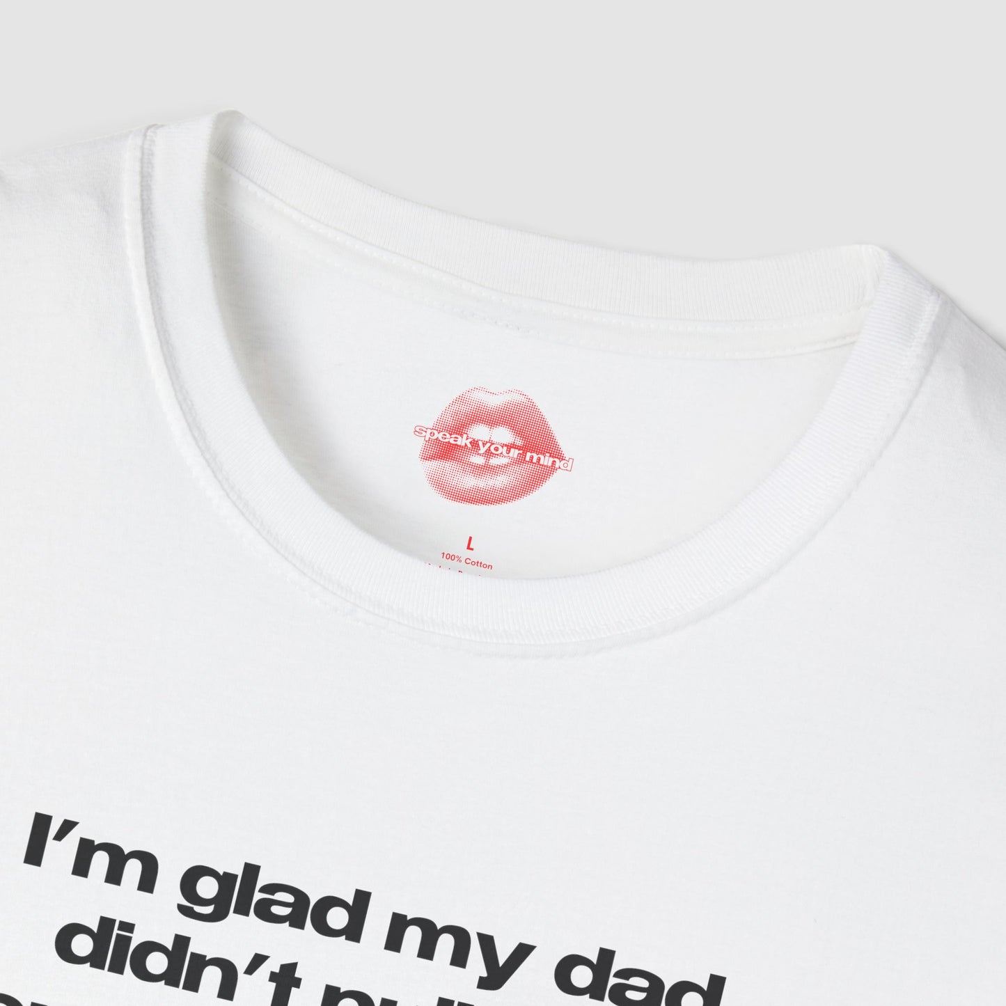 "I'm Glad My Dad Didn't Pull Out, Cuz I'm Funny Af." | Text Only | T-Shirt