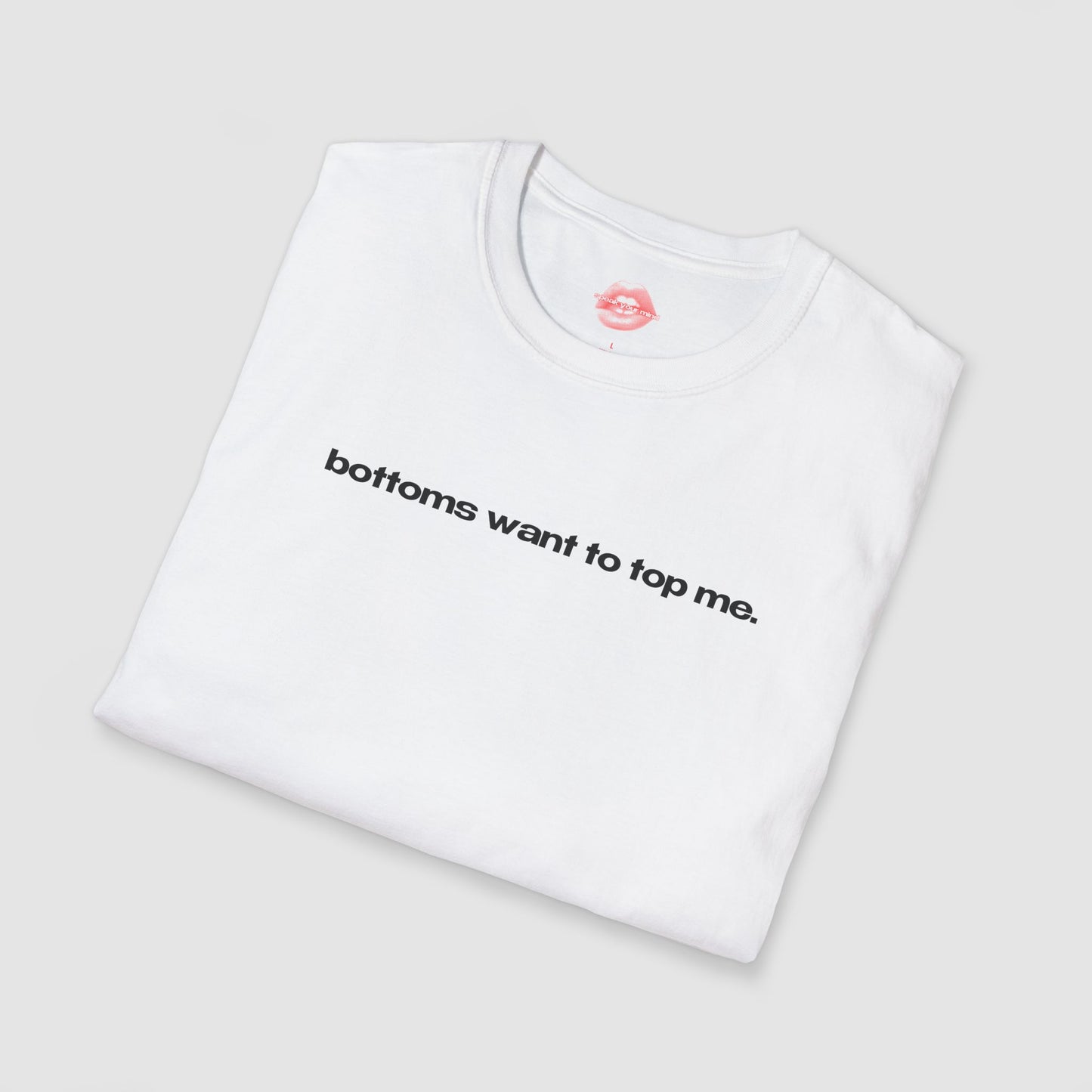 "Bottoms Want To Top Me." | Text Only | T-Shirt