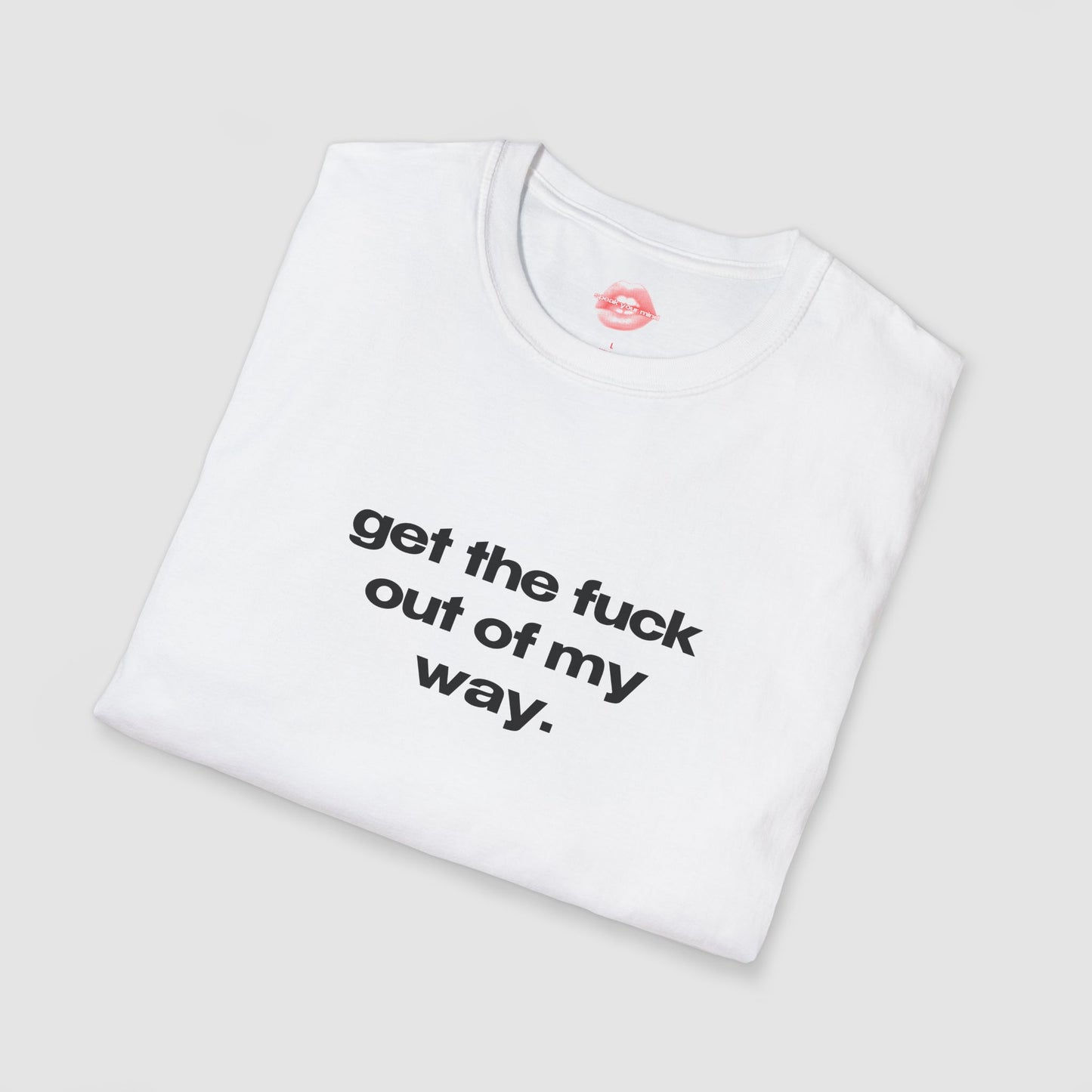 "Get The Fuck Out Of My Way." | Text Only | T-Shirt