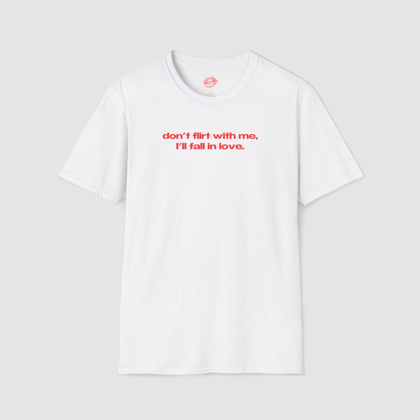 "Don't Flirt With Me, I'll Fall In Love." | Text Only | T-Shirt