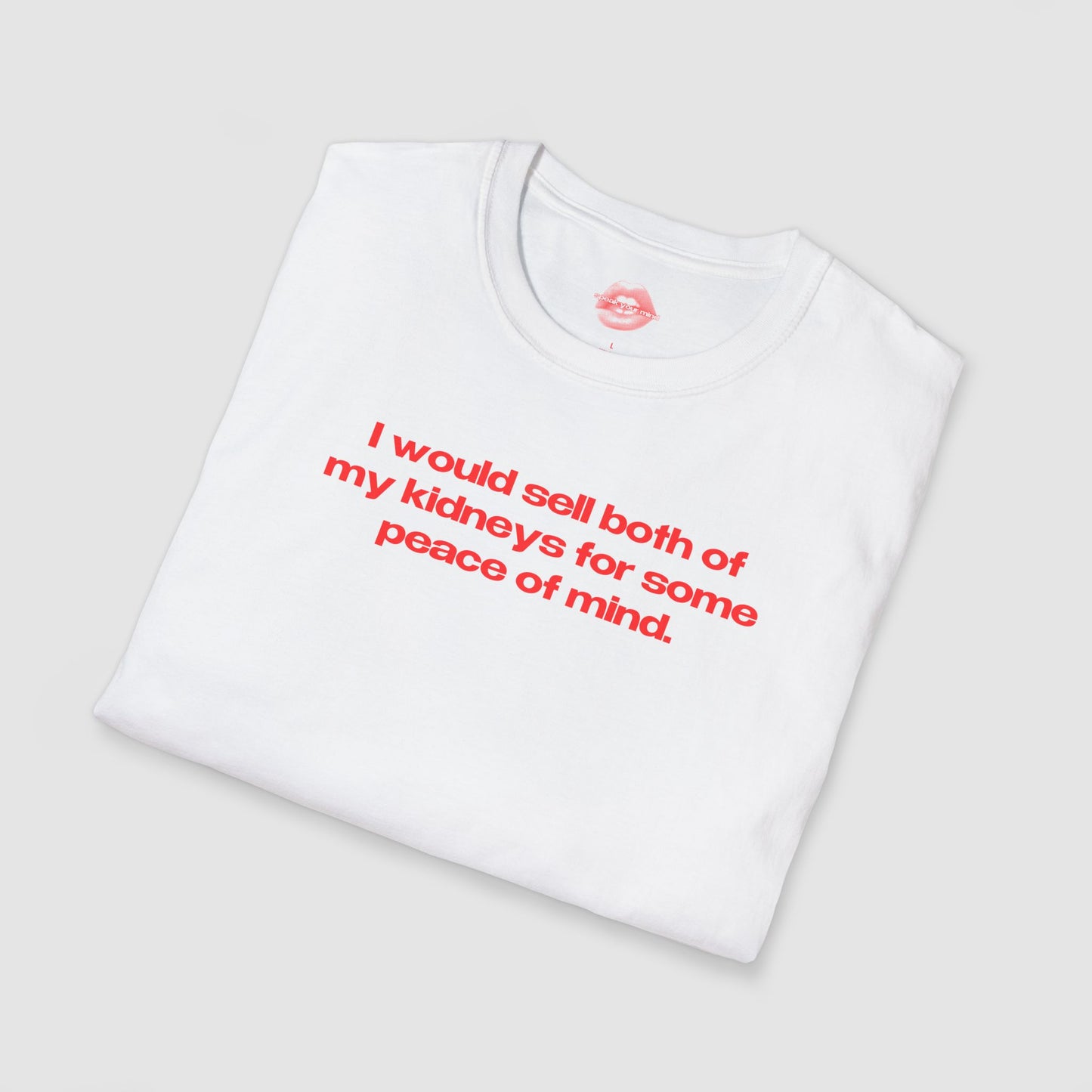 "I Would Sell Both Of My Kidneys For Some Peace Of Mind." | Text Only | T-Shirt