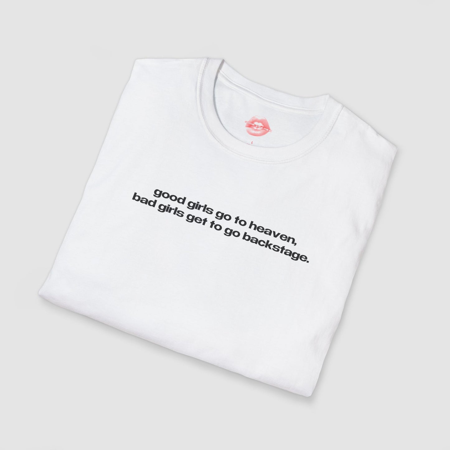 "Good Girls Go To Heaven, Bad Girls Get To Go Backstage." | Text Only | T-Shirt