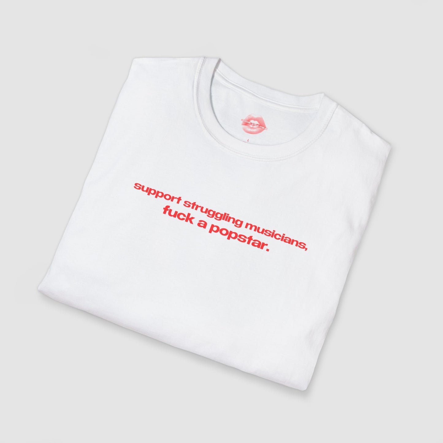 "Support Struggling Musicians, Fuck A Popstar." | Text Only | T-Shirt