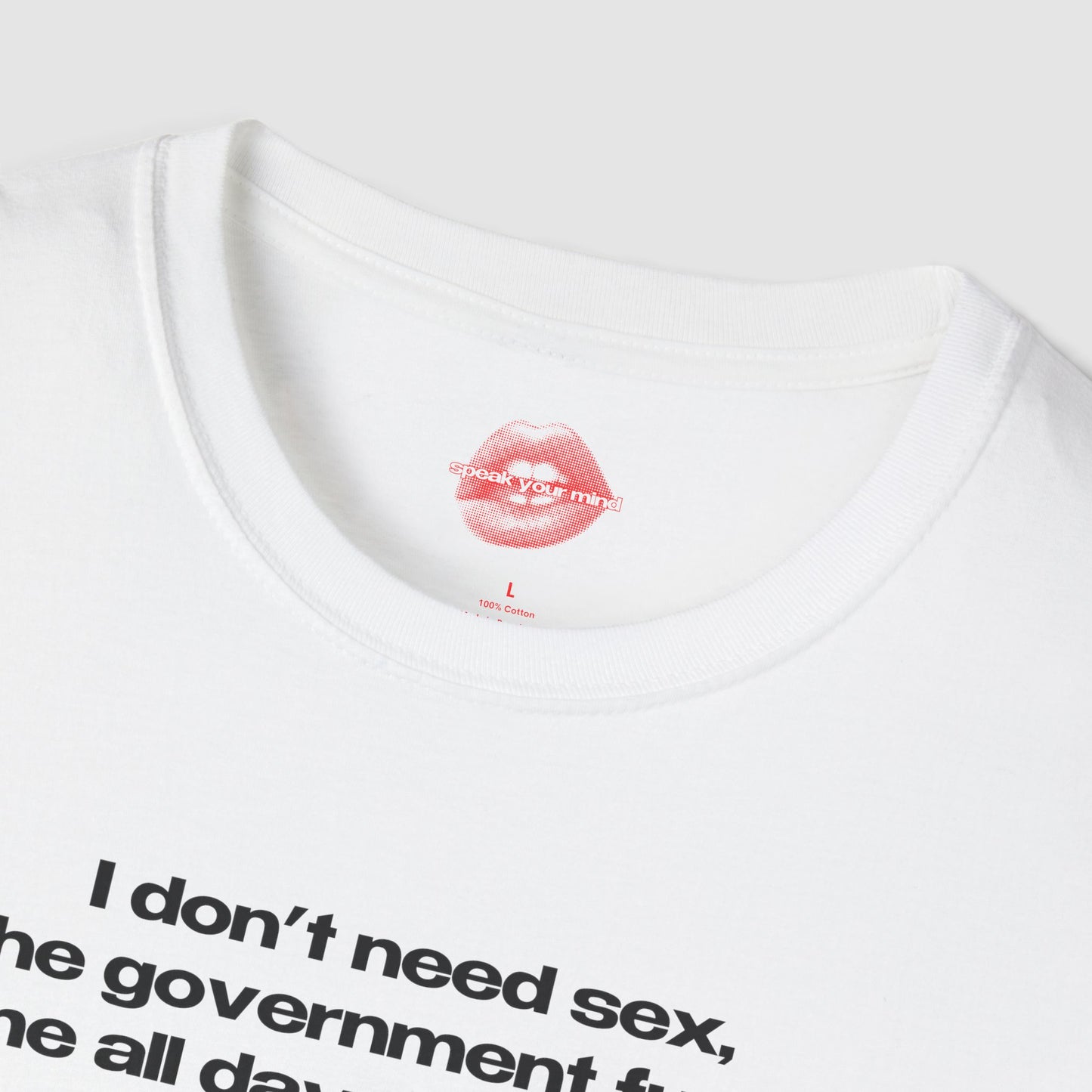 "I Don't Need Sex, The Government Fucks Me All Day Every Day." | Text Only | T-Shirt