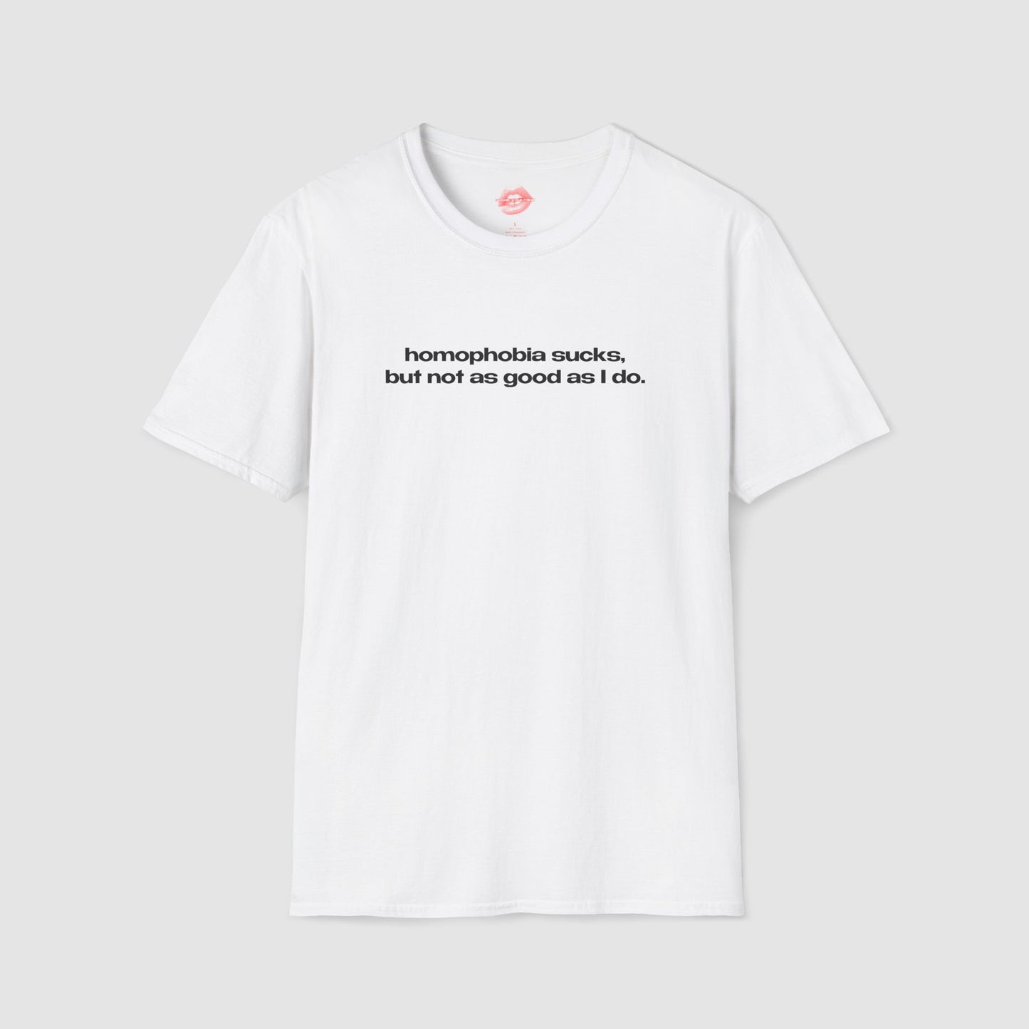 "Homophobia Sucks, But Not As Good As I Do." | Text Only | T-Shirt