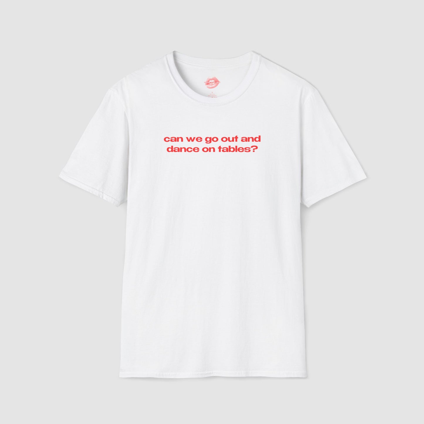 "Can We Go Out And Dance On Tables?" | Text Only | T-Shirt