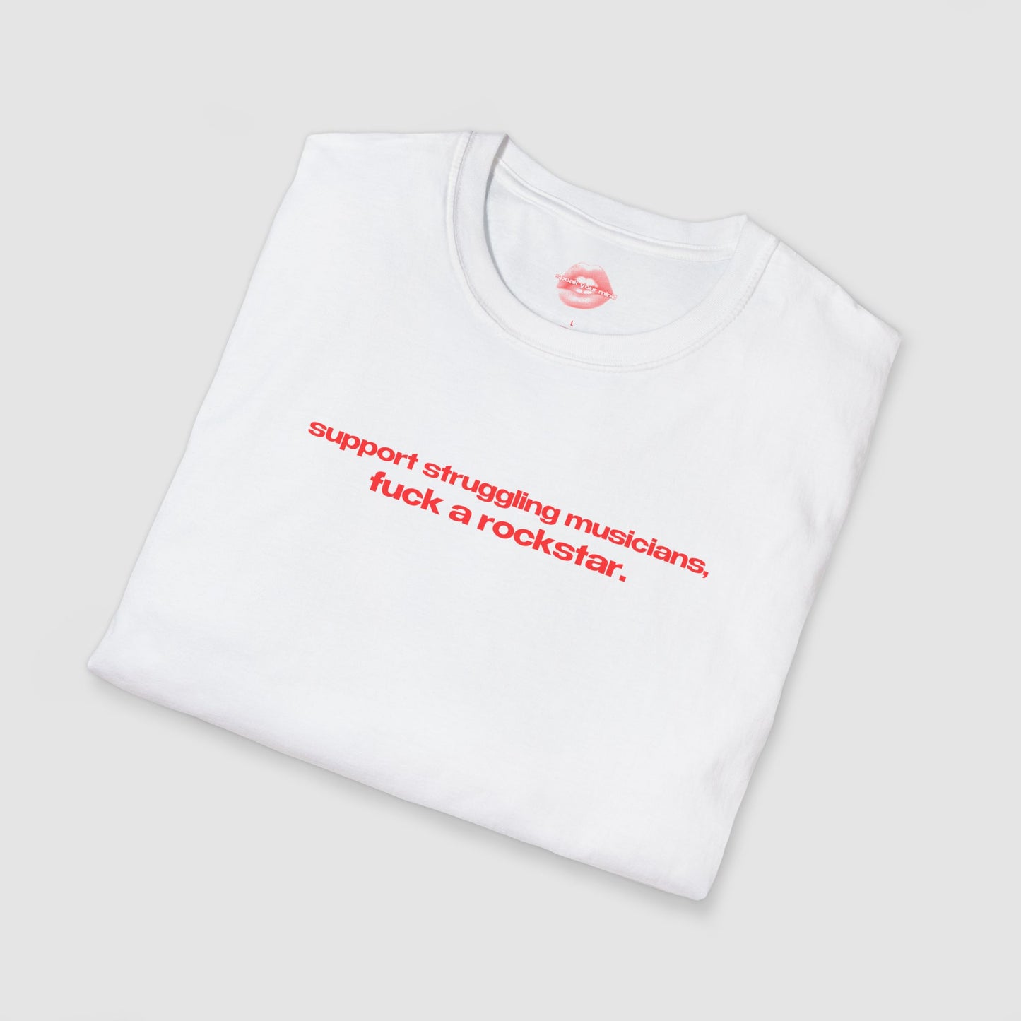 "Support Struggling Musicians, Fuck A Rockstar." | Text Only | T-Shirt
