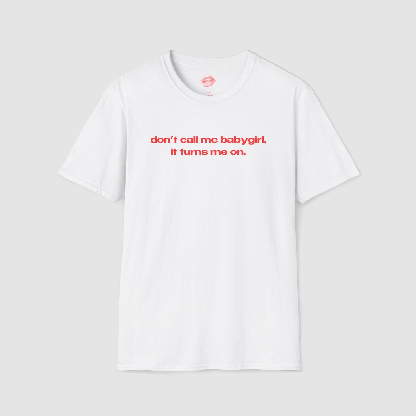 "Don't Call Me BabyGirl, It Turns Me On." | Text Only | T-Shirt