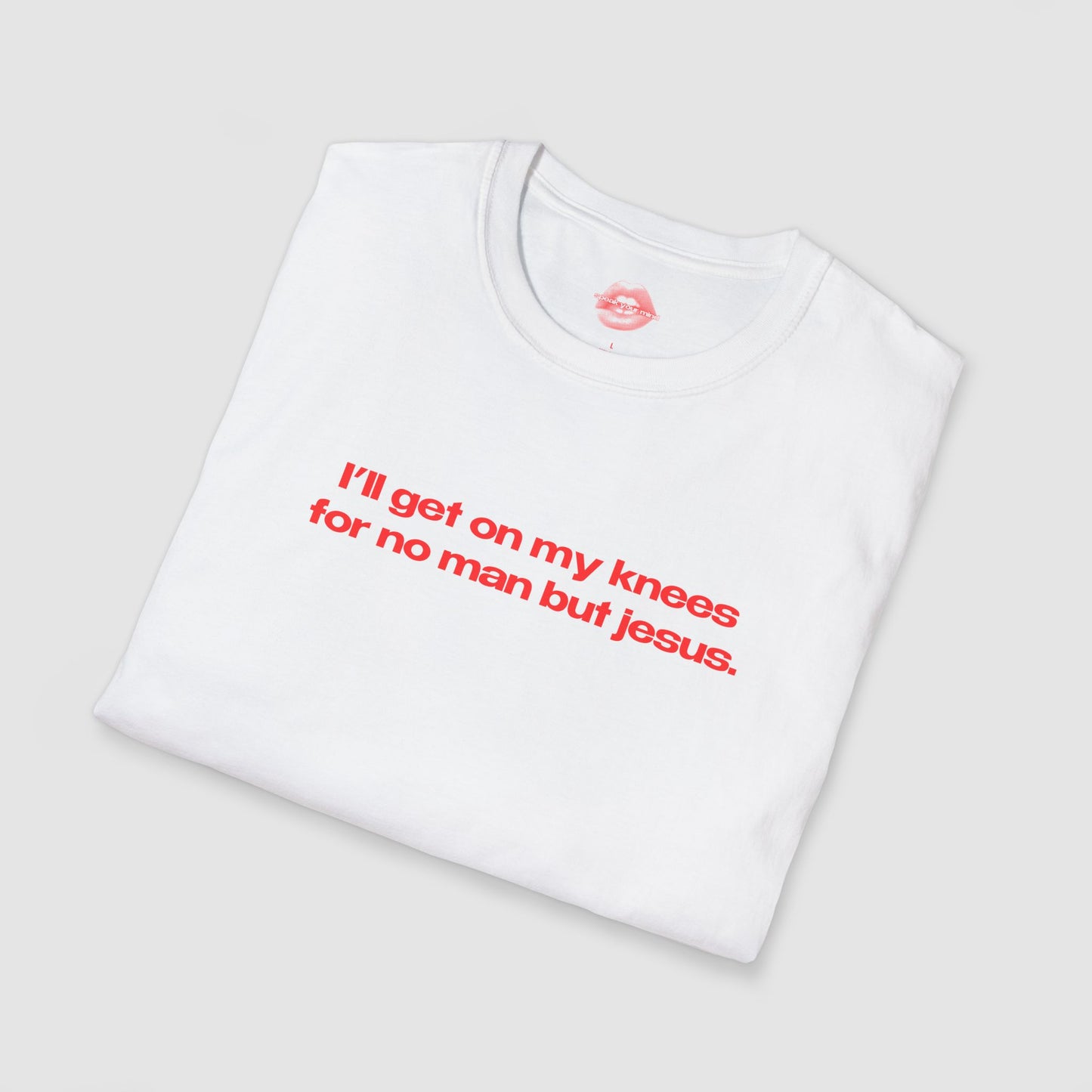 "I'll Get On My Knees For No Man But Jesus." | Text Only | T-Shirt
