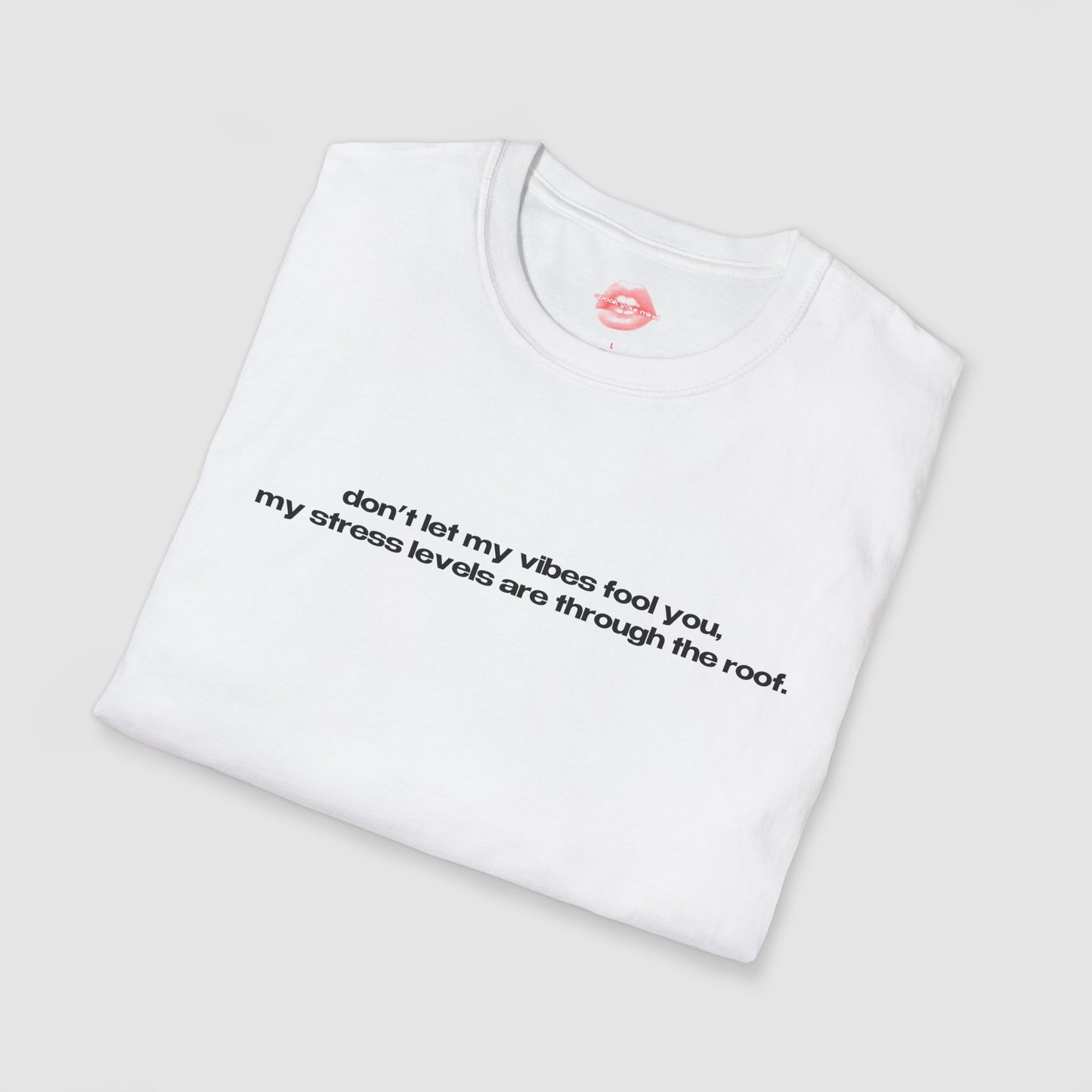 "Don't Let My Vibes Fool You, My Stress Levels Are Through The Roof." | Text Only | T-Shirt