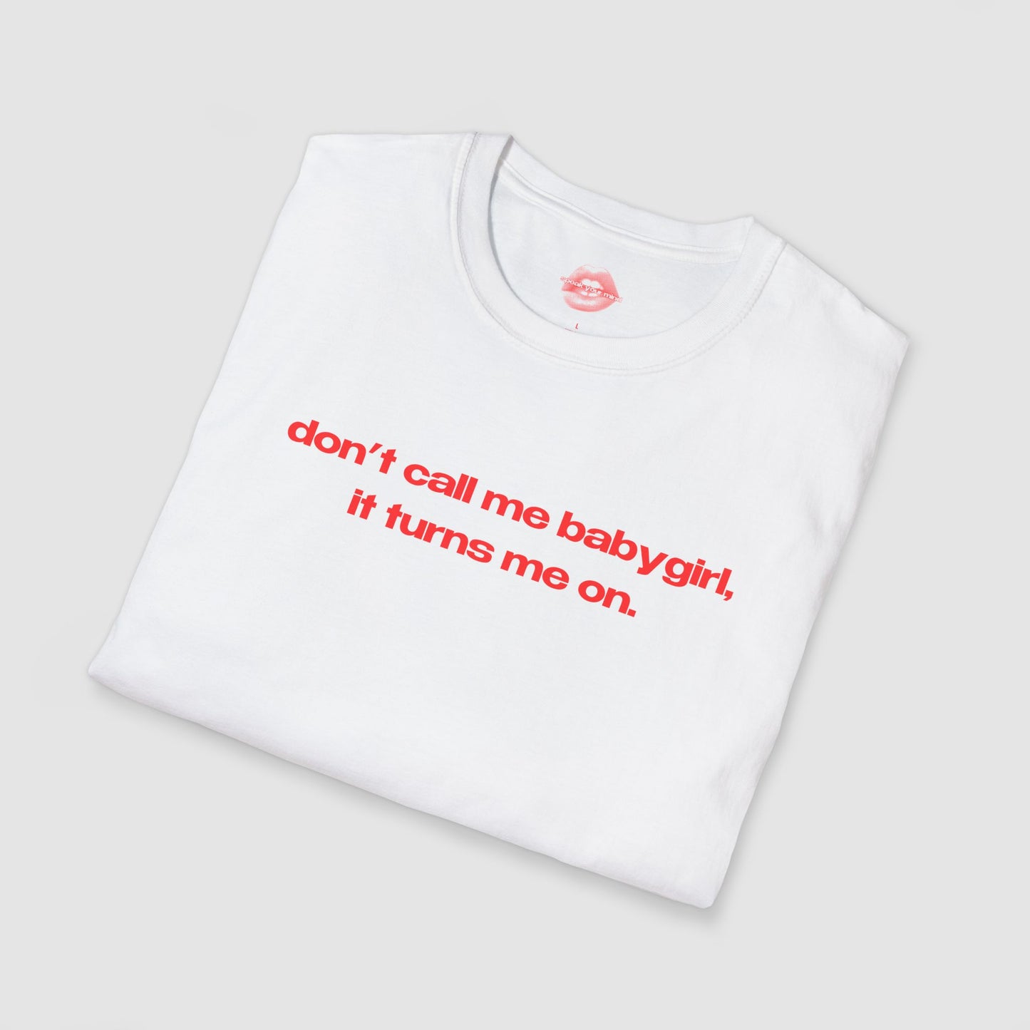 "Don't Call Me BabyGirl, It Turns Me On." | Text Only | T-Shirt