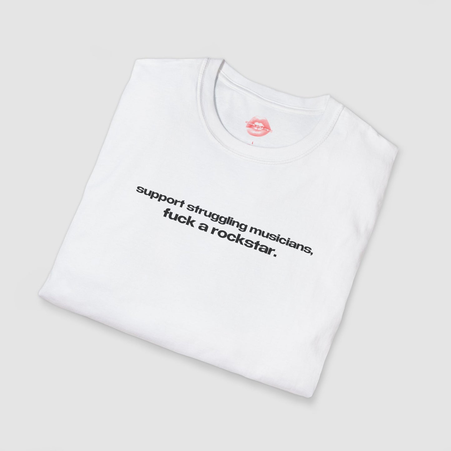 "Support Struggling Musicians, Fuck A Rockstar." | Text Only | T-Shirt