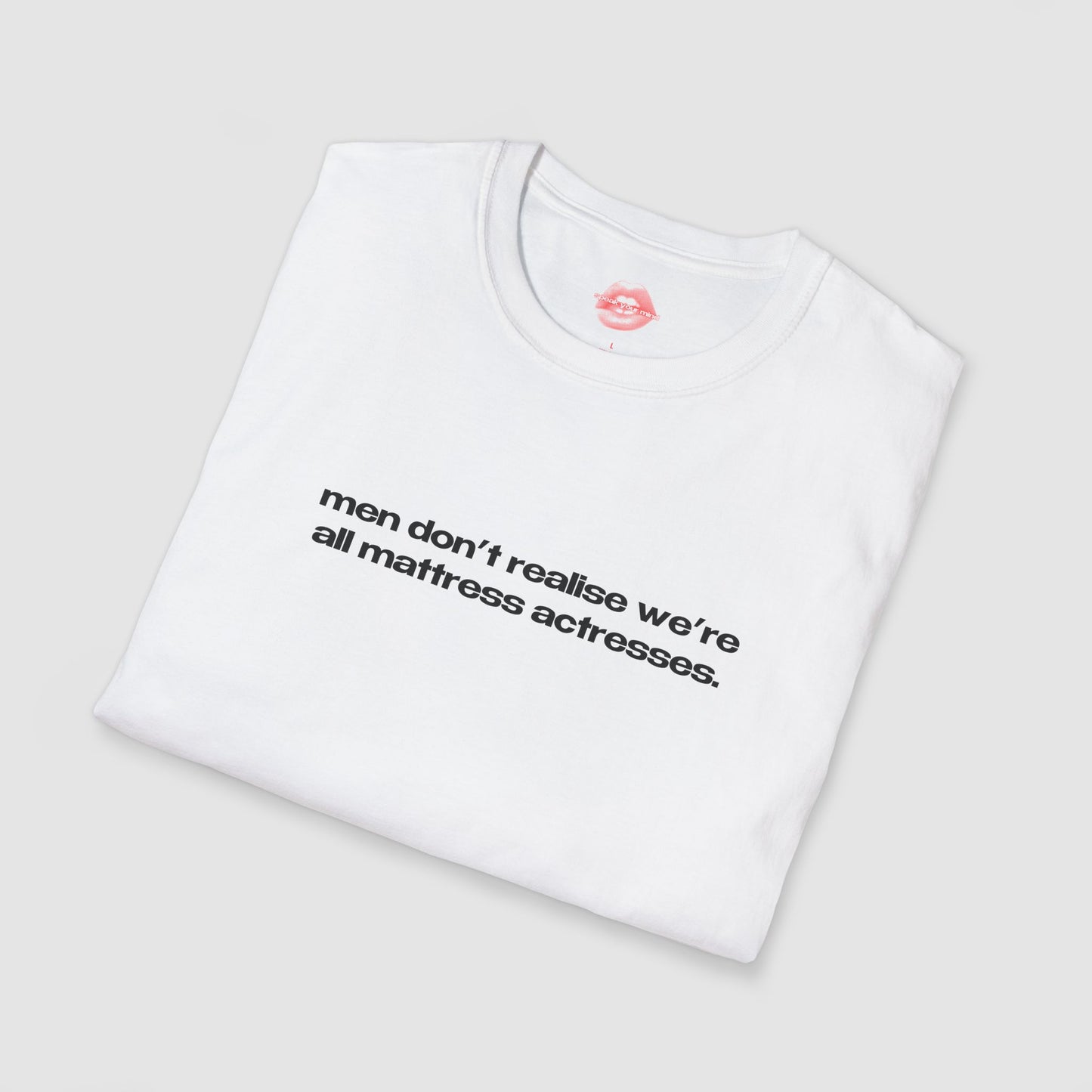 "Men Don't Realise We're All Mattress Actresses." | Text Only | T-Shirt