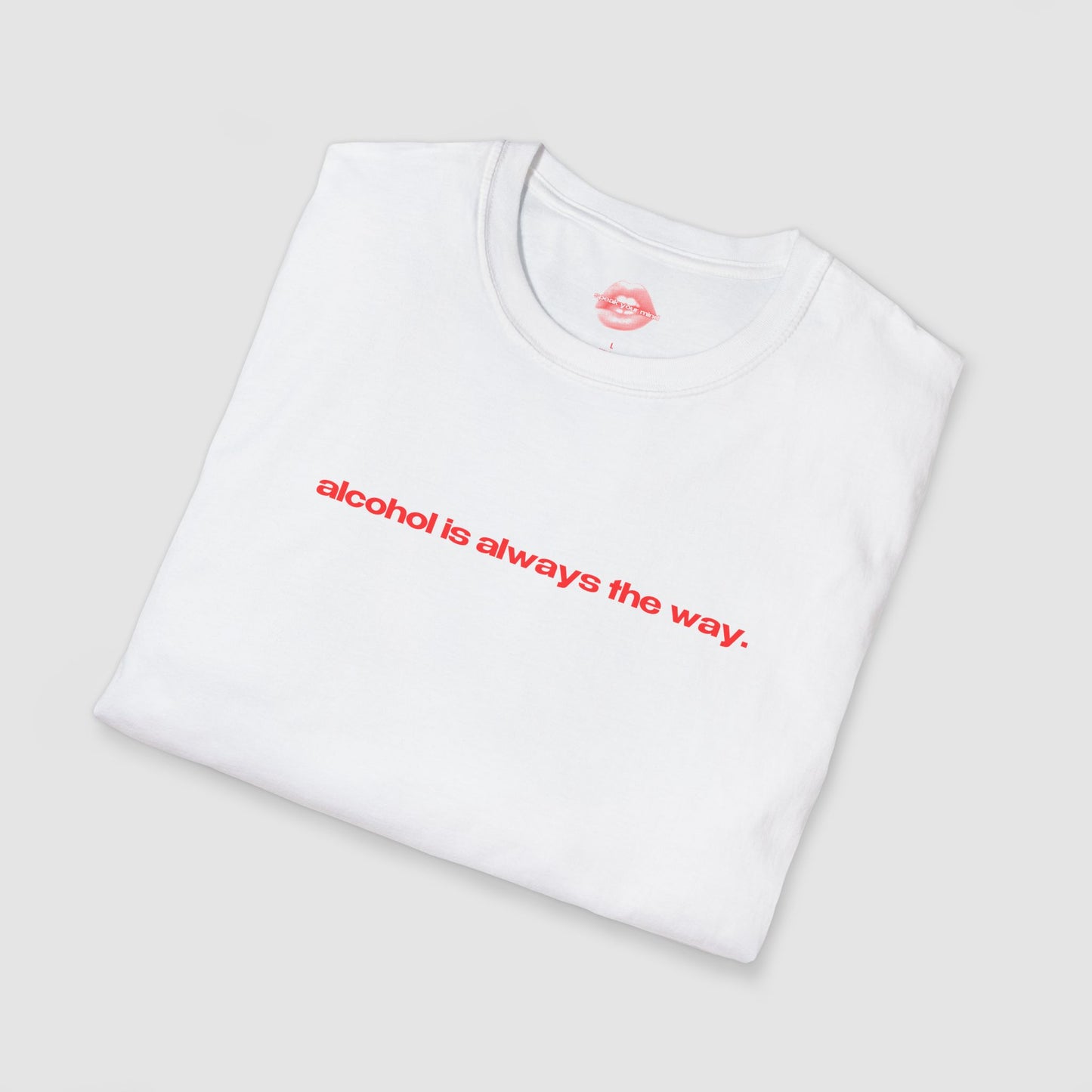 "Alcohol Is Always The Way." | Text Only | T-Shirt