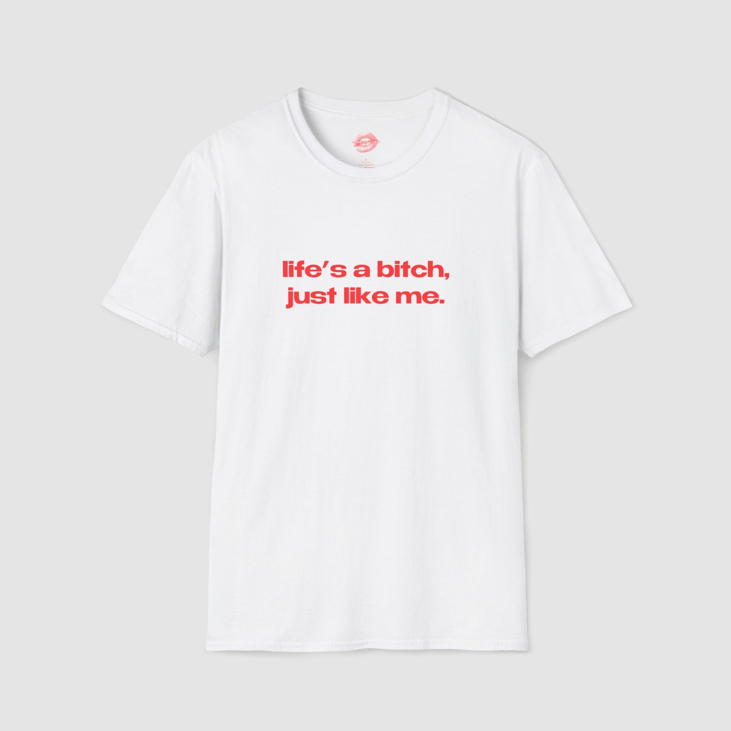 "Life's A Bitch, Just Like Me." | Text Only | T-Shirt