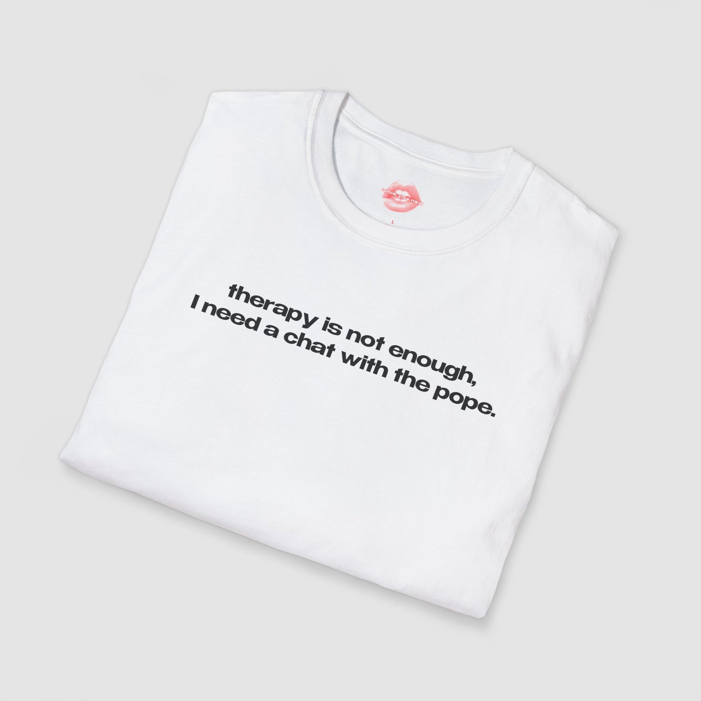 "Therapy Is Not Enough, I Need A Chat With The Pope." | Text Only | T-Shirt