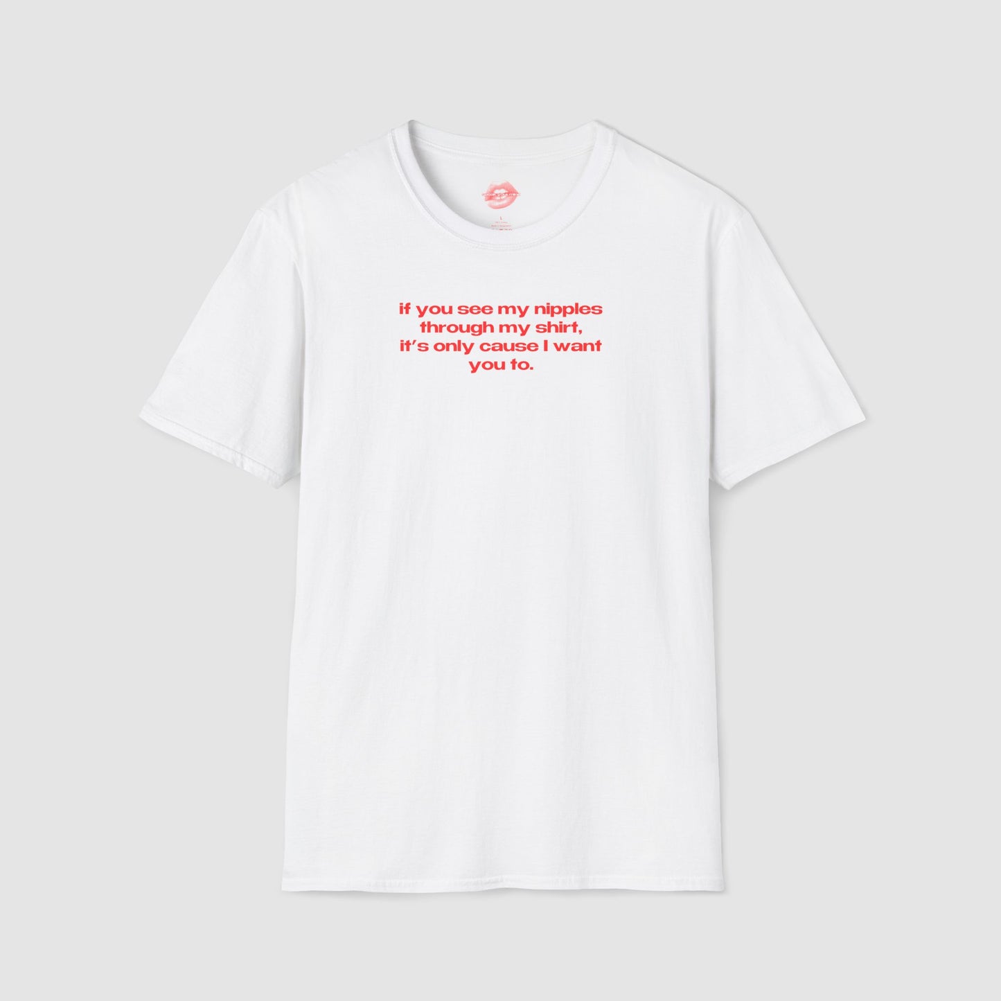 "If You See My Nipples Through My Shirt, It's Only Cause I Want You To." | Text Only | T-Shirt