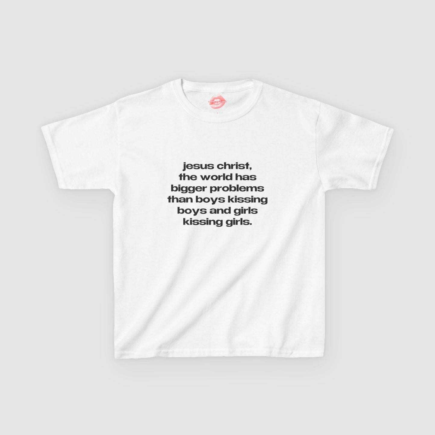 "Jesus Christ, The World Has Bigger Problems Than Boys Kissing Boys And Girls Kissing Girls." | Text Only | Baby Tee