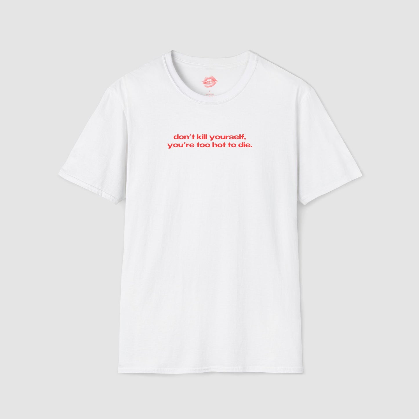 "Don't Kill Yourself, You're Too Hot To Die." | Text Only | T-Shirt