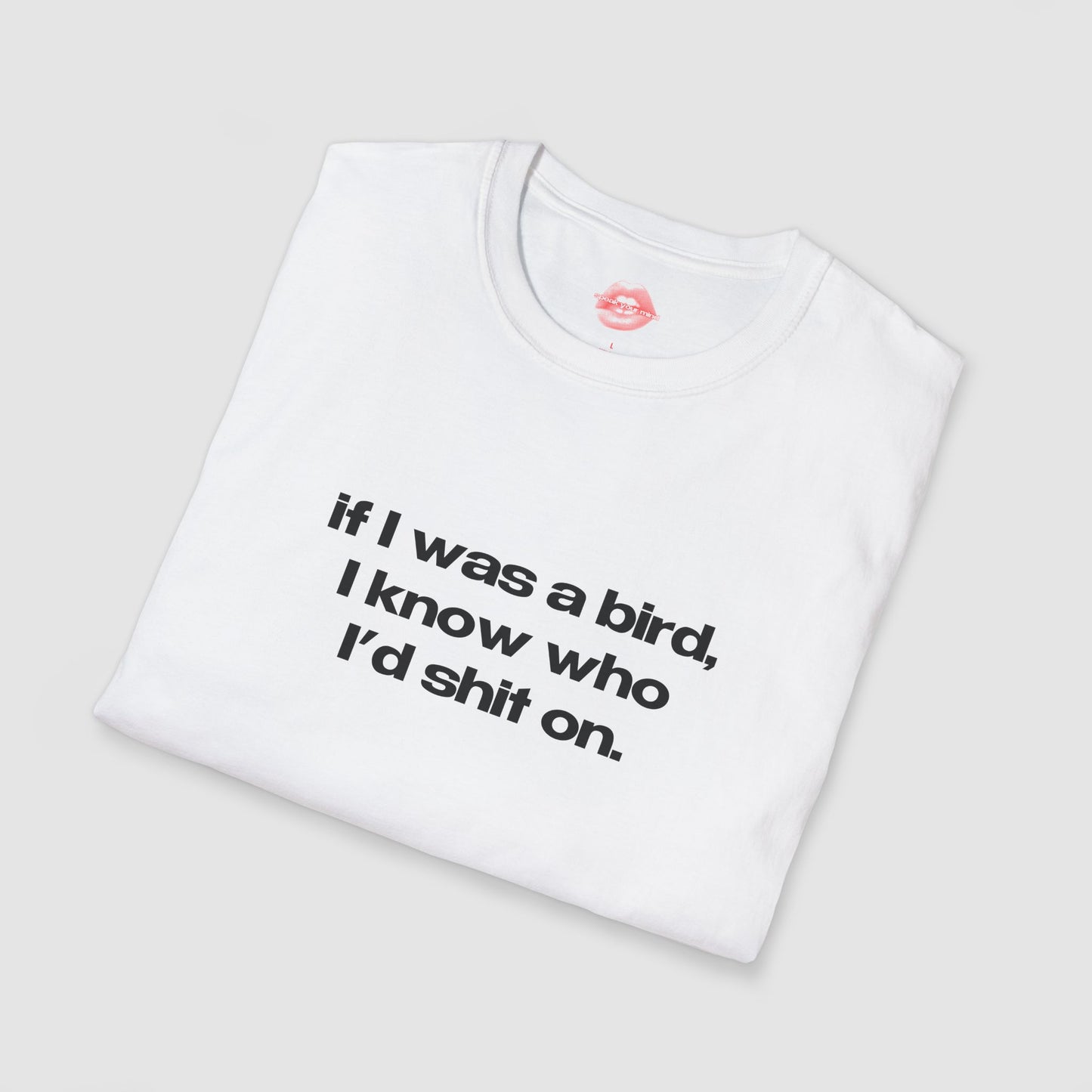 "If I Was A Bird, I Know Who I'd Shit On." | Text Only | T-Shirt