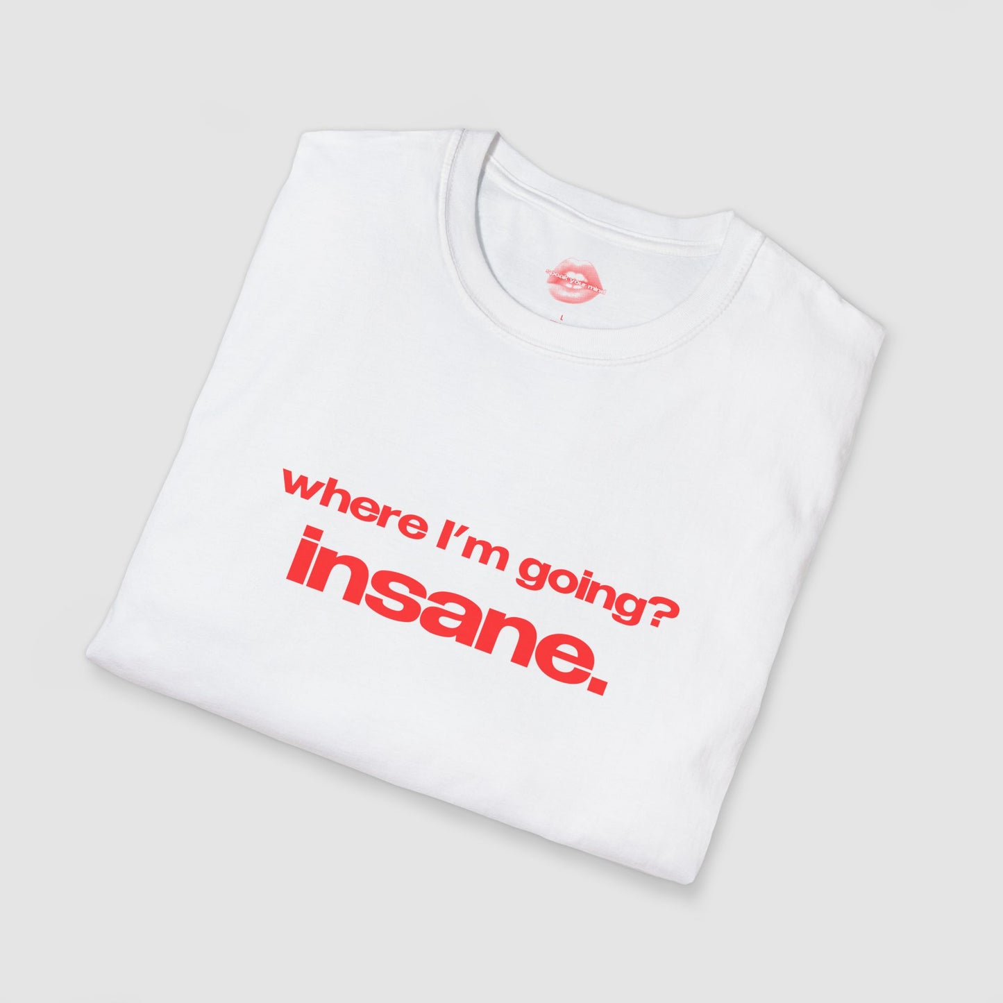 "Where I'm Going? Insane." | Text Only | T-Shirt