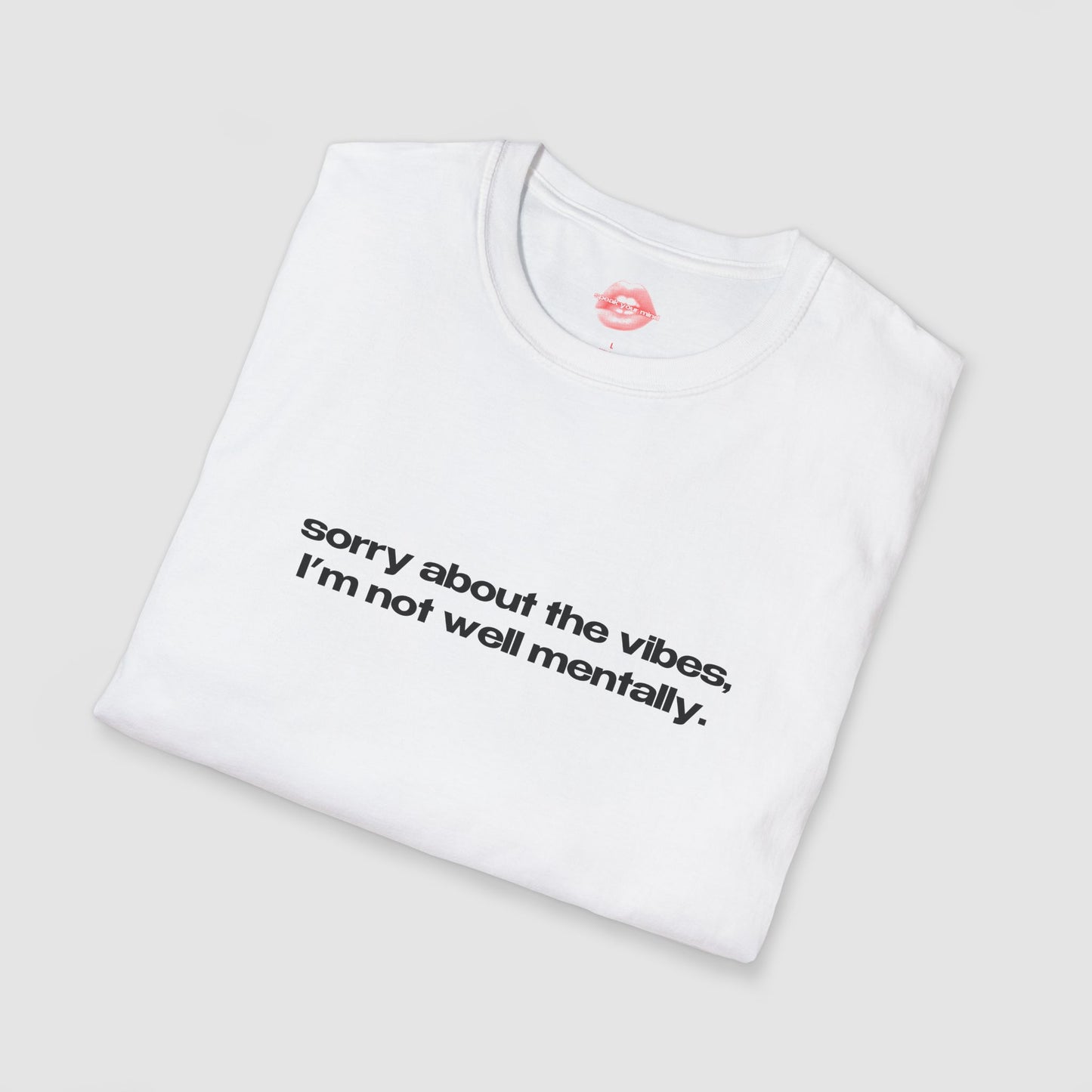 "Sorry About The Vibes, I'm Not Well Mentally." | Text Only | T-Shirt