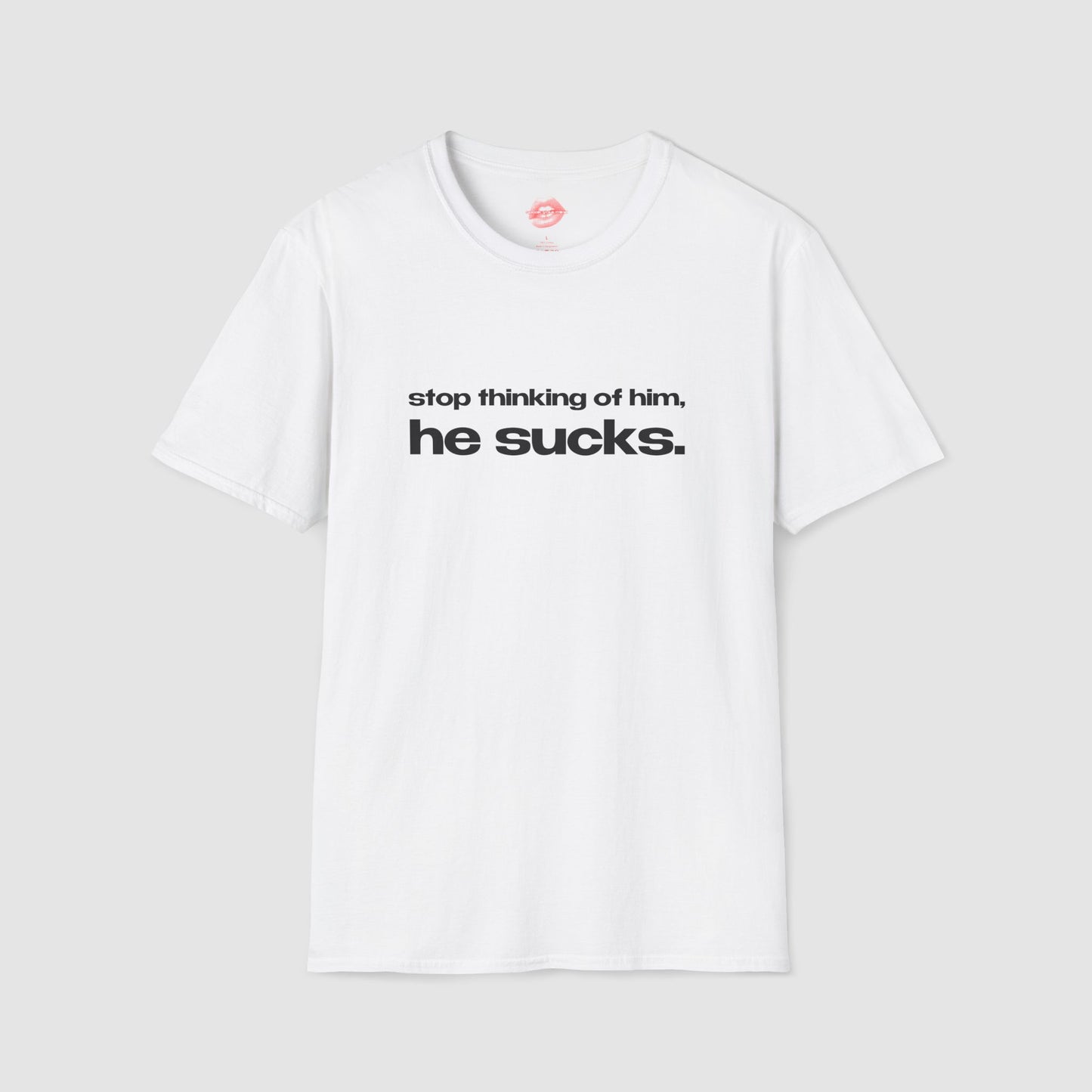 "Stop Thinking Of Him, He Sucks." | Text Only | T-Shirt