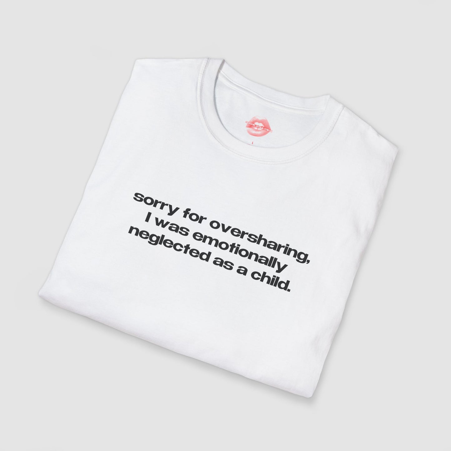 "Sorry For Oversharing, I Was Emotionally Neglected As A Child." | Text Only | T-Shirt