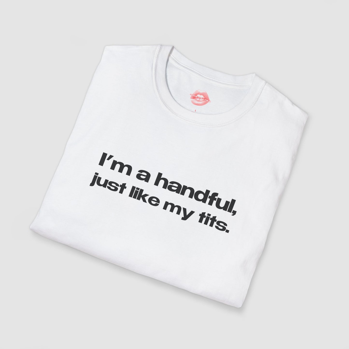 "I'm A Handful, Just Like My Tits." | Text Only | T-Shirt