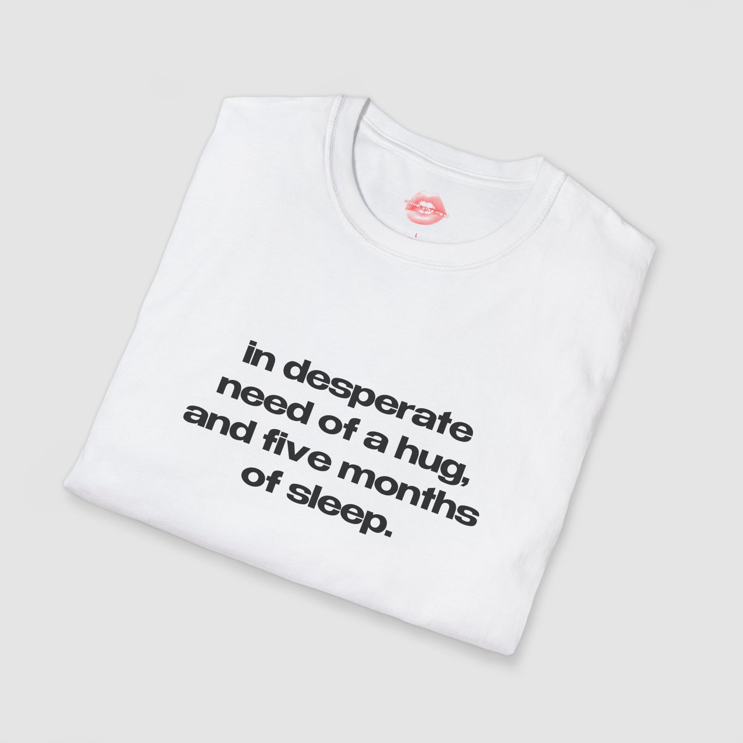 "In Desperate Need Of A Hug, And Five Months Of Sleep." | Text Only | T-Shirt