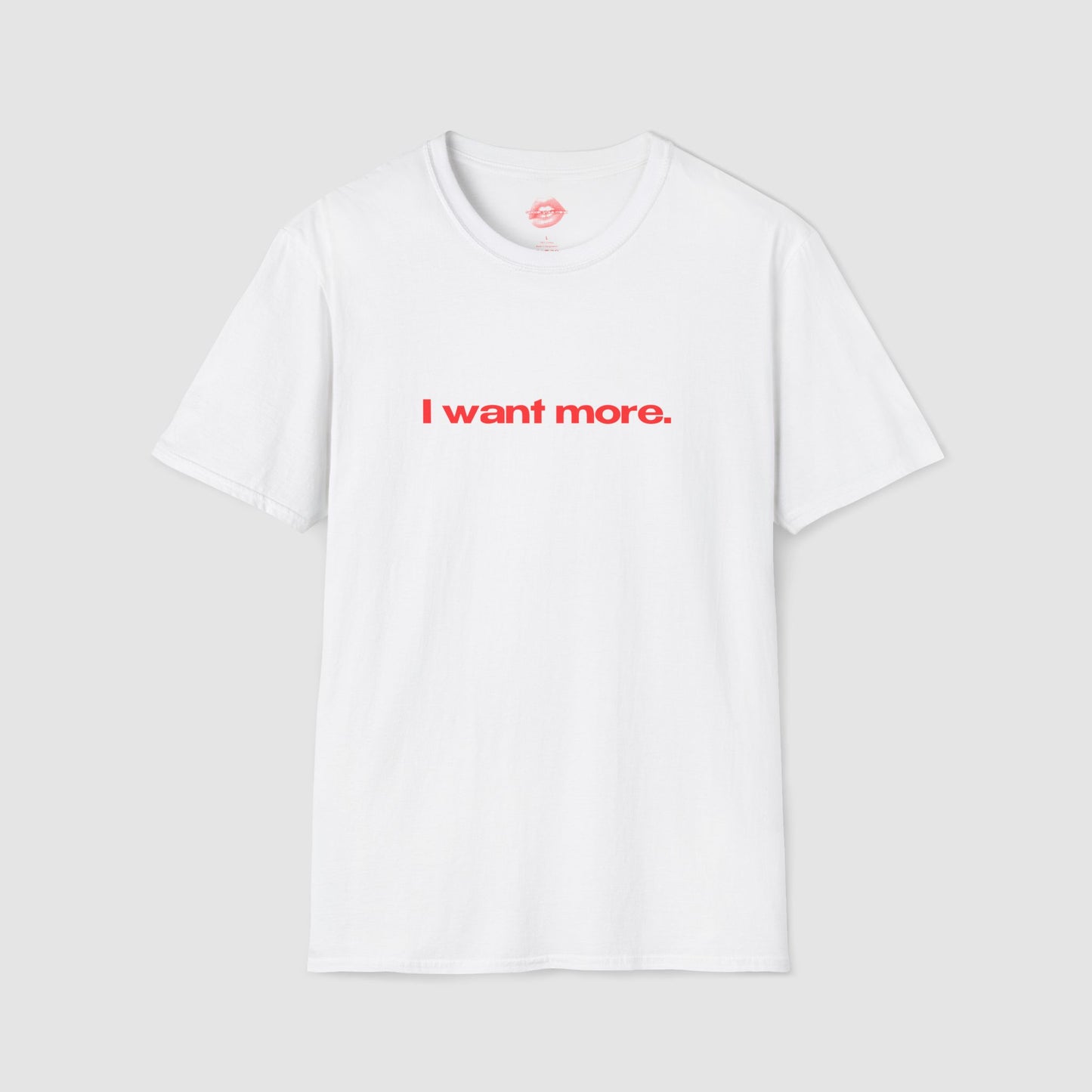 "I Want More." | Text Only | T-Shirt