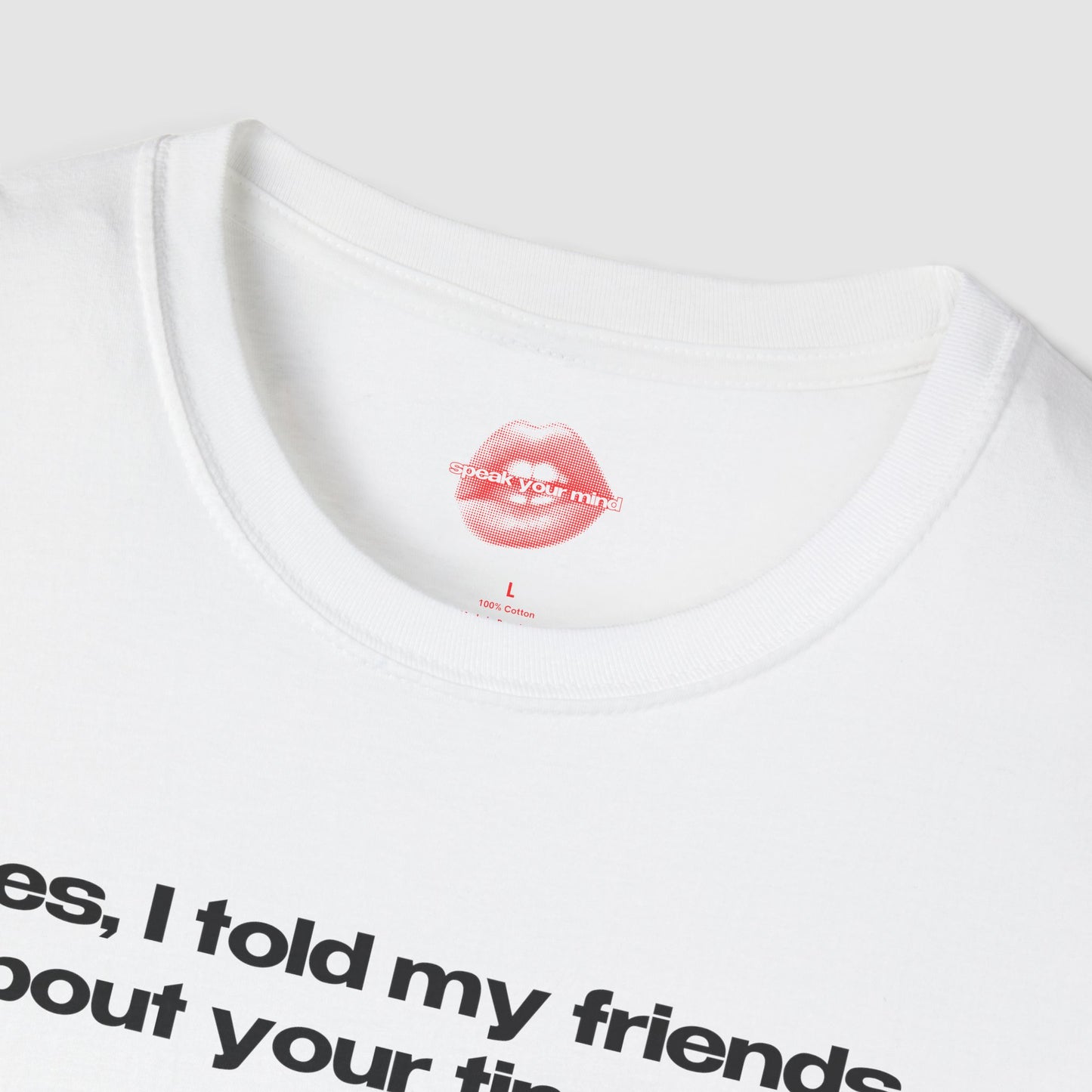 "Yes, I Told My Friends About Your Tiny Dick." | Text Only | T-Shirt