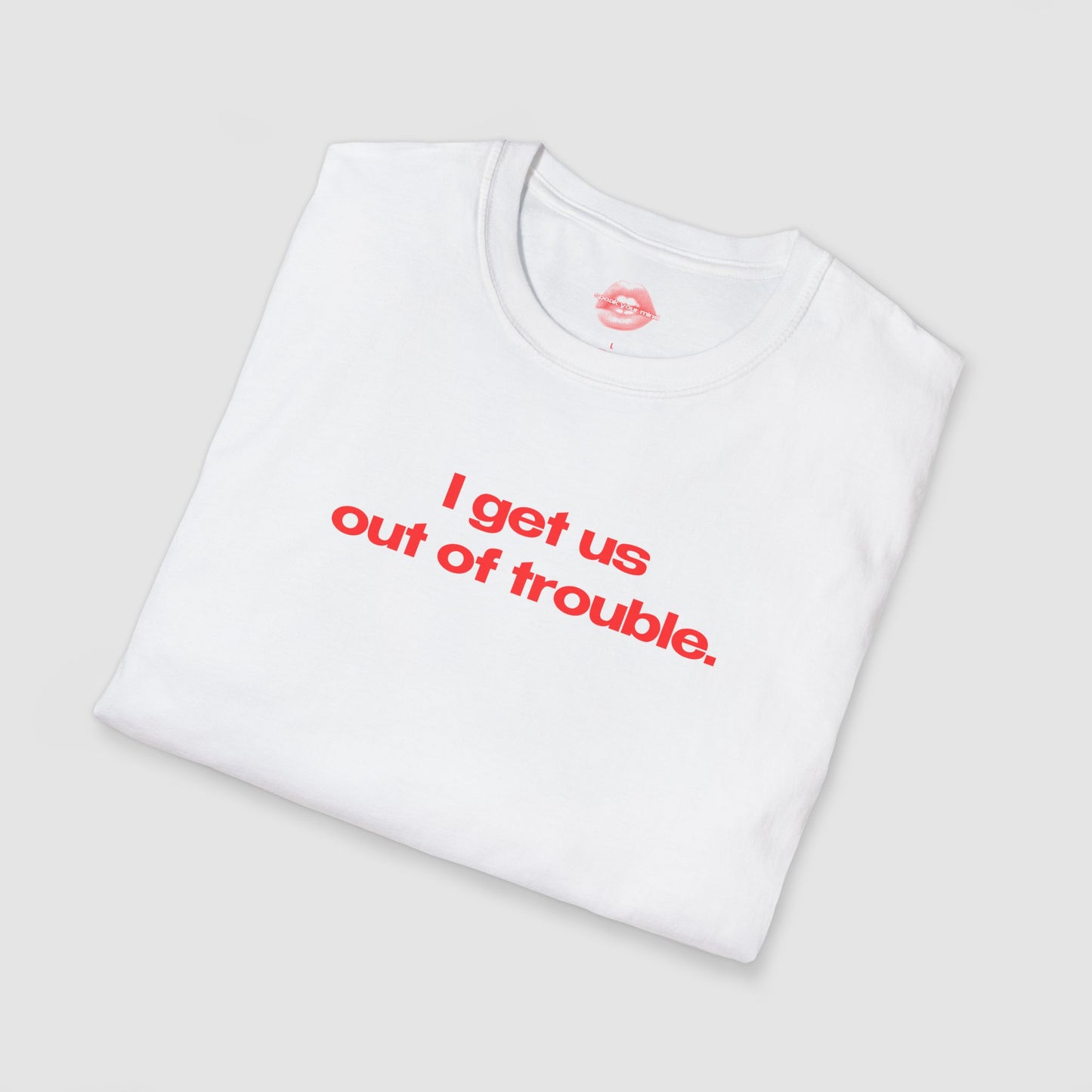 "I Get Us Out Of Trouble." | Text Only | T-Shirt