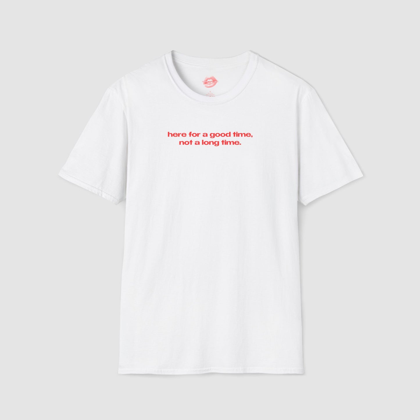 "Here For A Good Time, Not A Long Time." | Text Only | T-Shirt