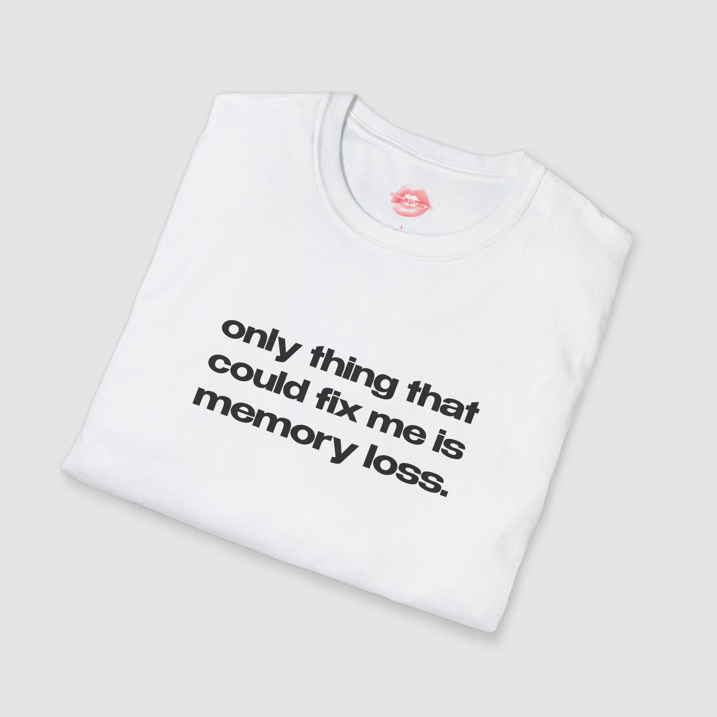"Only Thing That Could Fix Me Is Memory Loss." | Text Only | T-Shirt