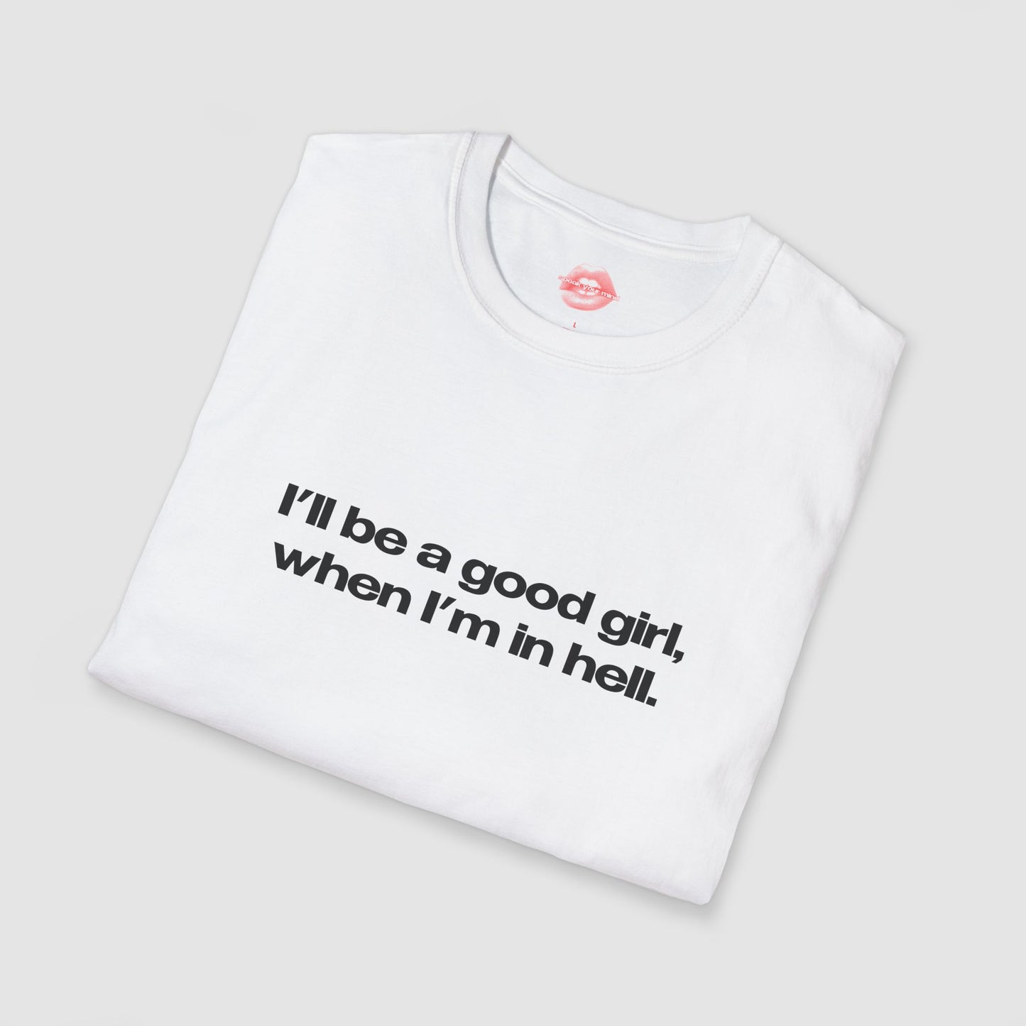 "I'll Be A Good Girl, When I'm In Hell." | Text Only | T-Shirt