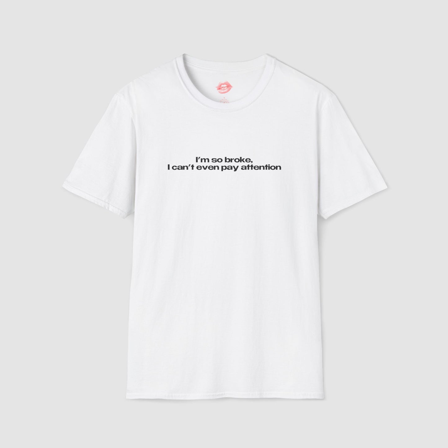 ”I’m So Broke, I Can’t Even Pay Attention” | Text Only | T-Shirt