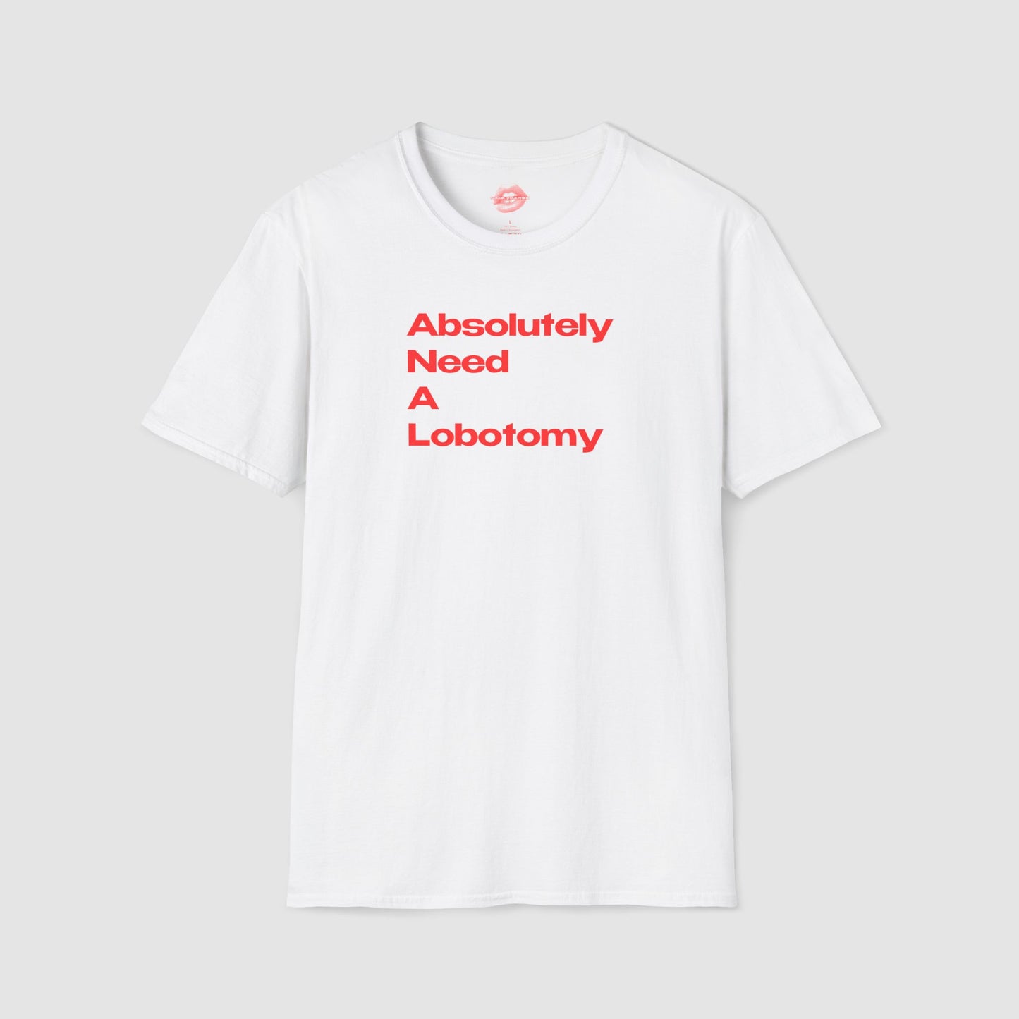 "Absolutely Need A Lobotomy." | Text Only | T-Shirt