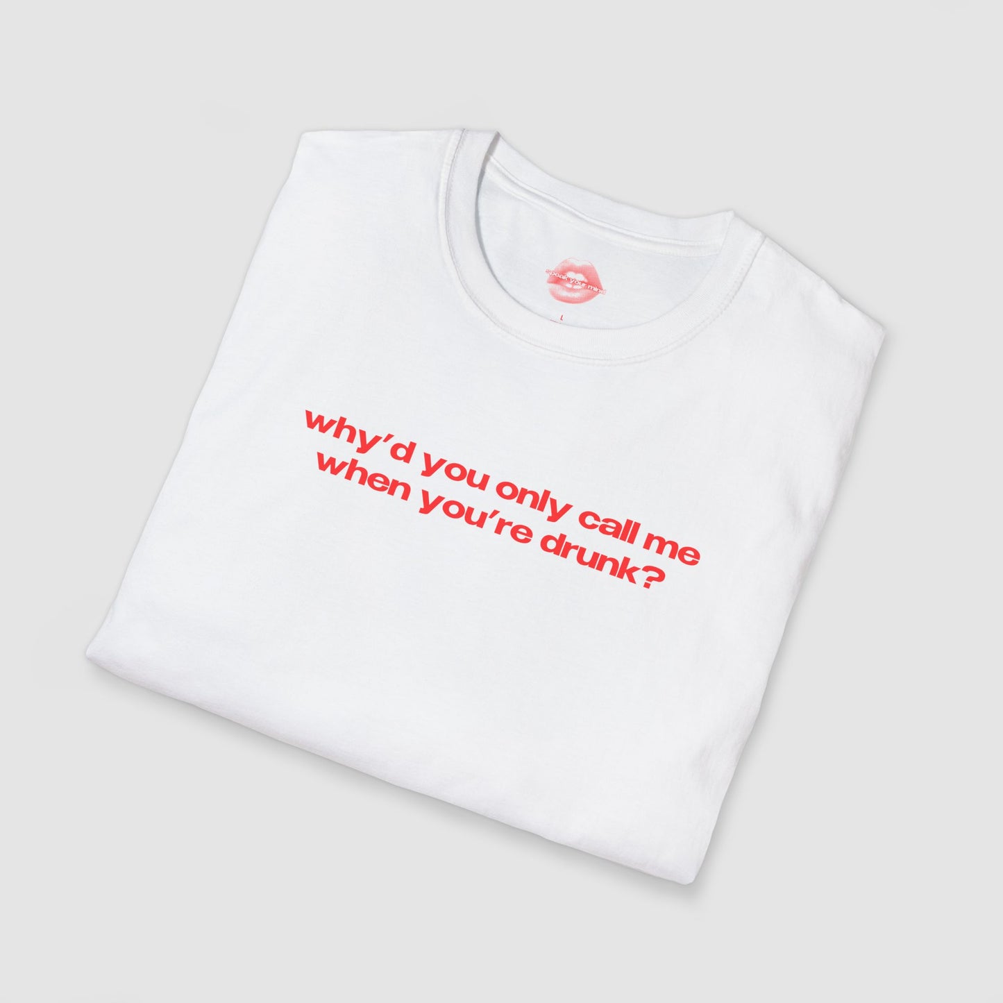 "Why'd You Only Call Me When You're Drunk?" | Text Only | T-Shirt