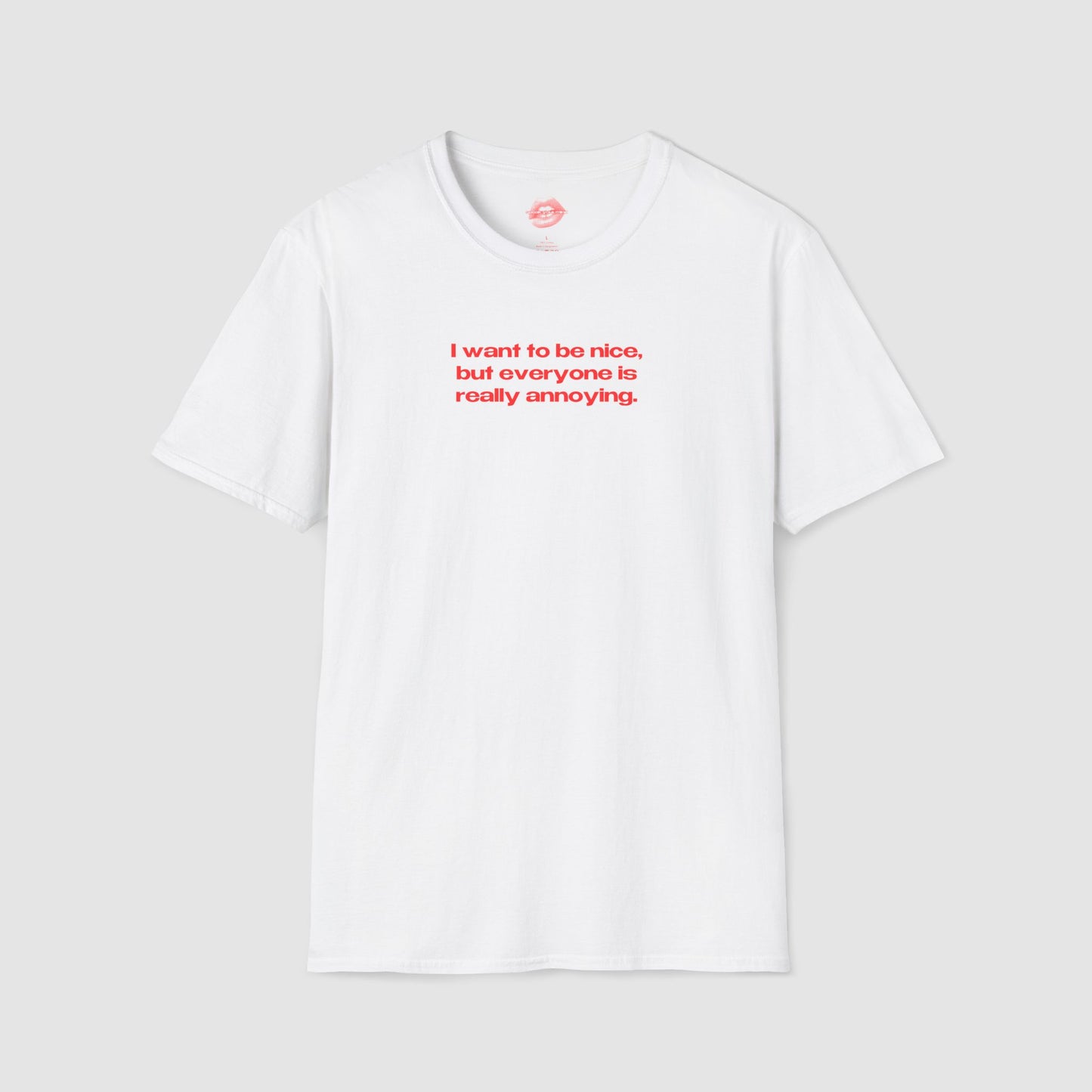 "I Want To Be Nice, But Everyone Is Really Annoying." | Text Only | T-Shirt