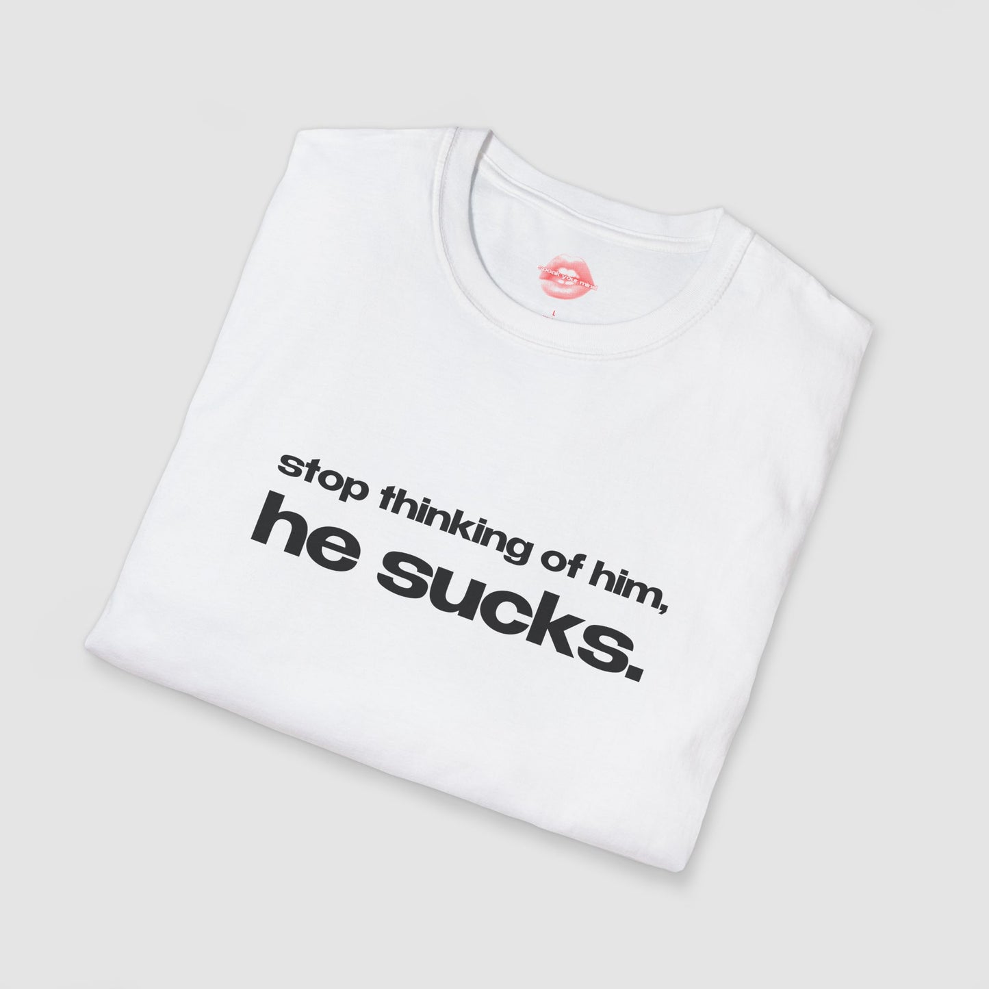 "Stop Thinking Of Him, He Sucks." | Text Only | T-Shirt