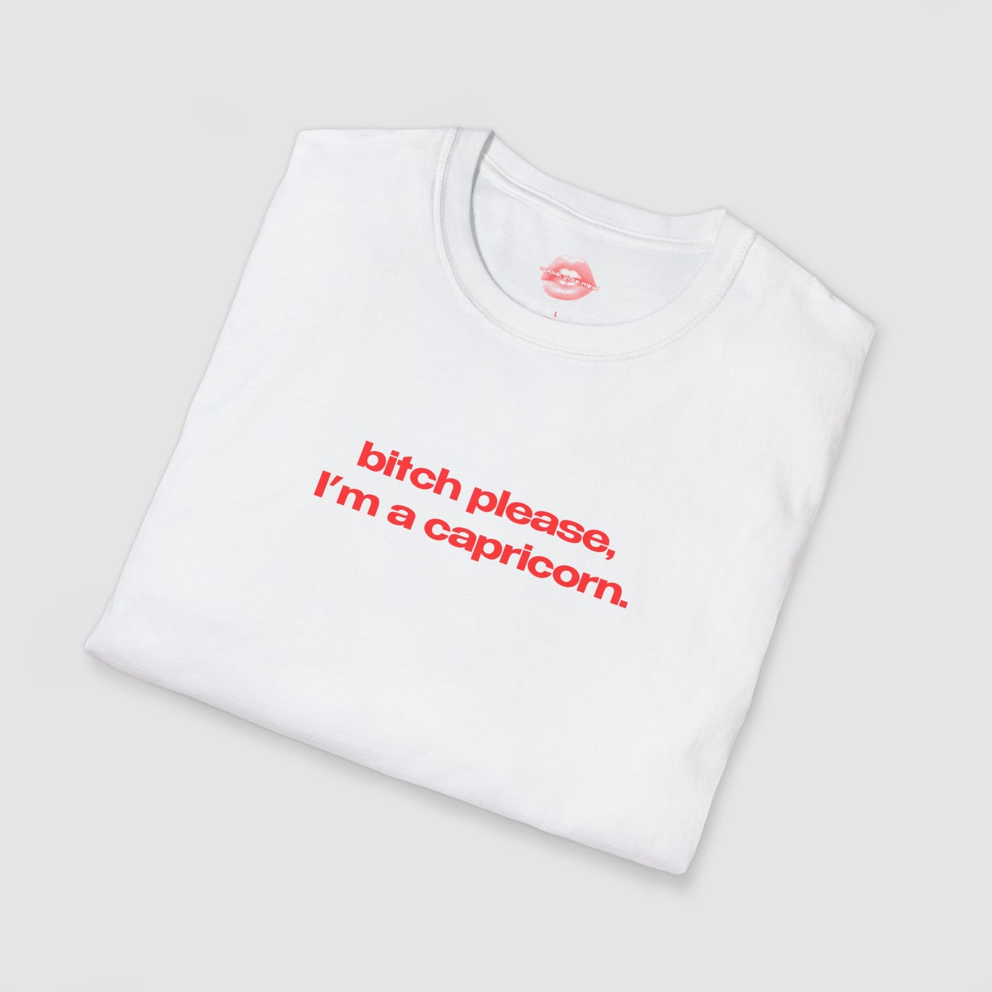 "Bitch Please, I'm A Capricorn." | Text Only | T-Shirt