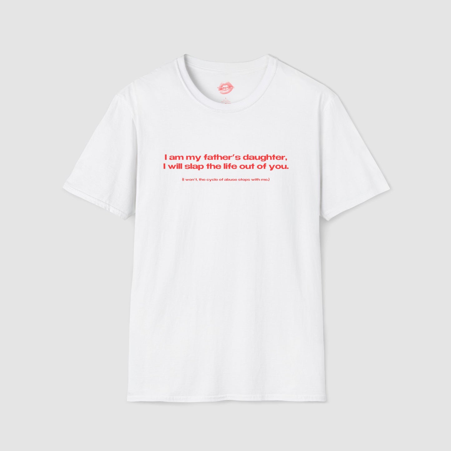 "I Am My Father's Daughter, I Will Slap The Life Out Of You. (I Won't, the Cycle Of Abuse Stops With Me.)" | Text Only | T-Shirt