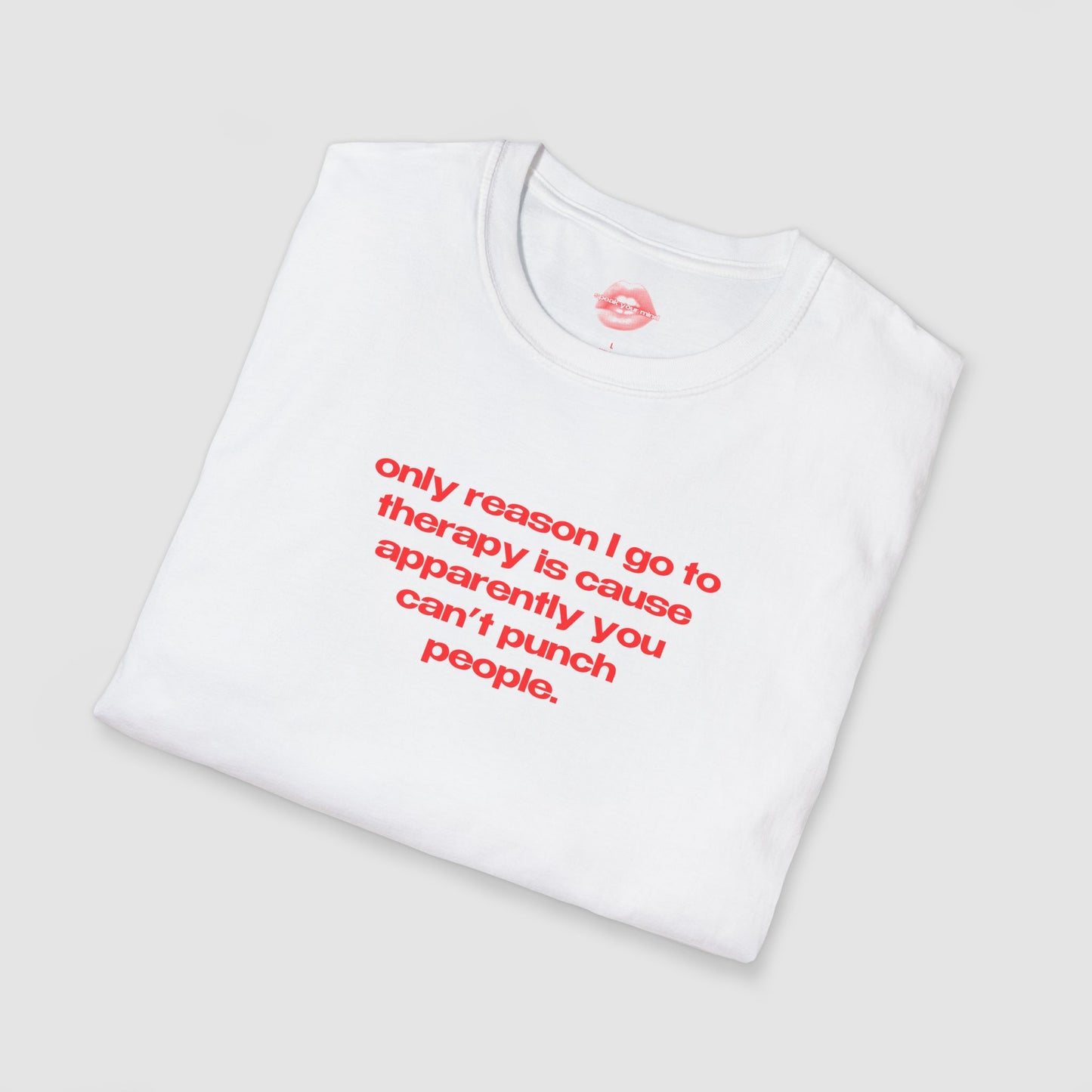 "Only Reason I Go To Therapy Is Cause Apparently You Can't Punch People." | Text Only | T-Shirt