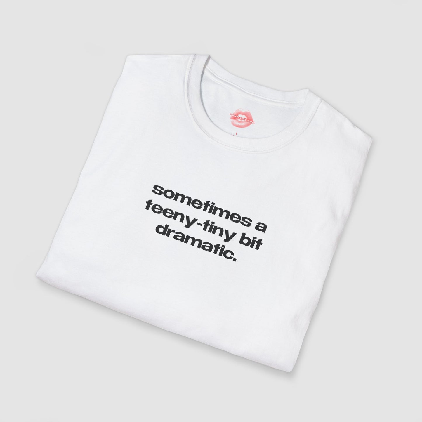 "Sometimes A Teeny-Tiny Bit Dramatic." | Text Only | T-Shirt