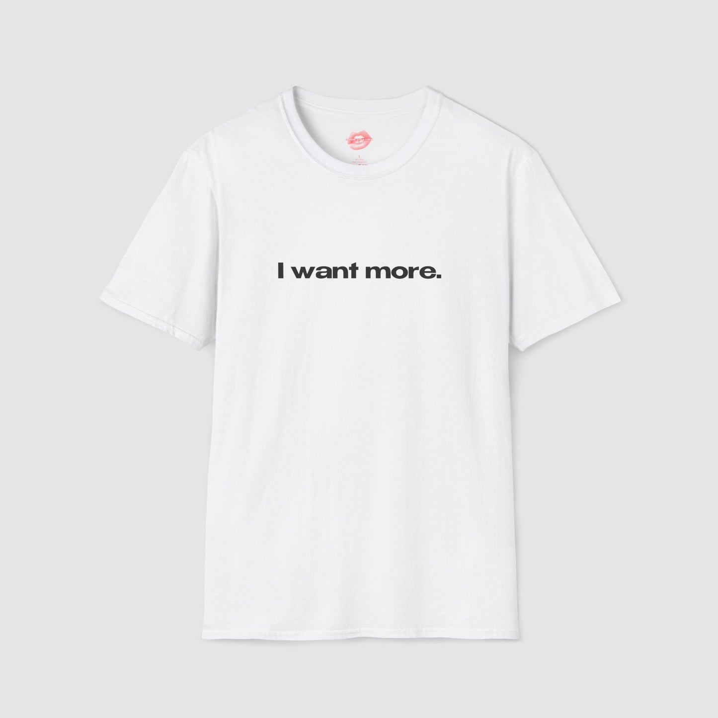 "I Want More." | Text Only | T-Shirt