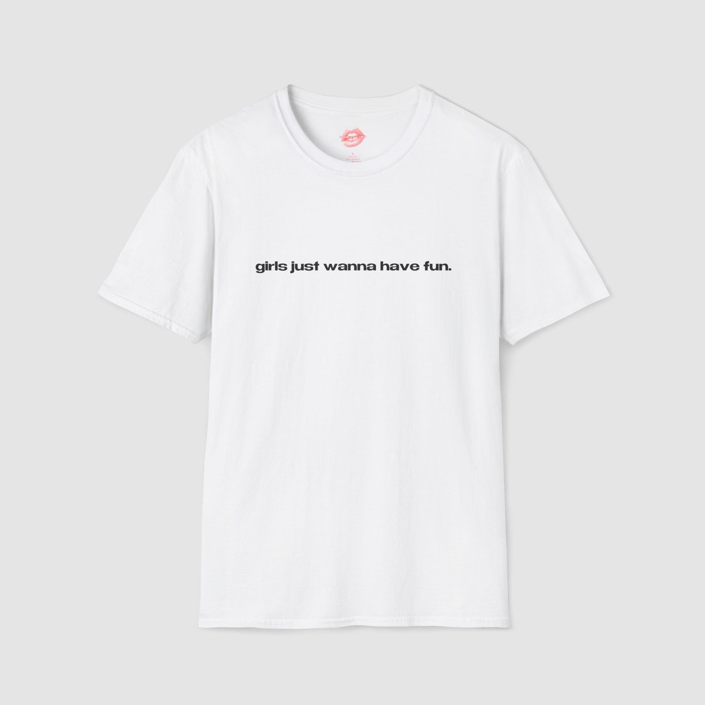 "Girls Just Wanna Have Fun." | Text Only | T-Shirt