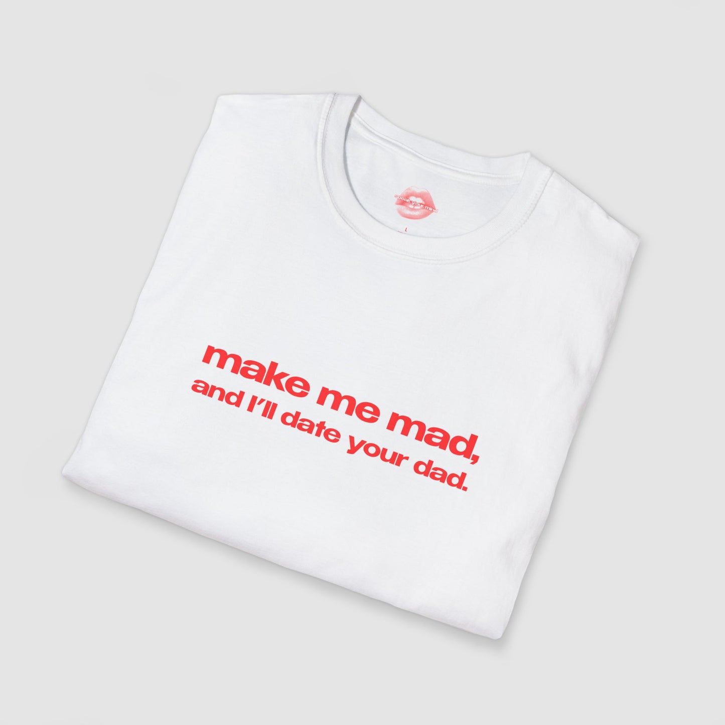 "Make Me Mad, And I'll Date Your Dad." | Text Only | T-Shirt
